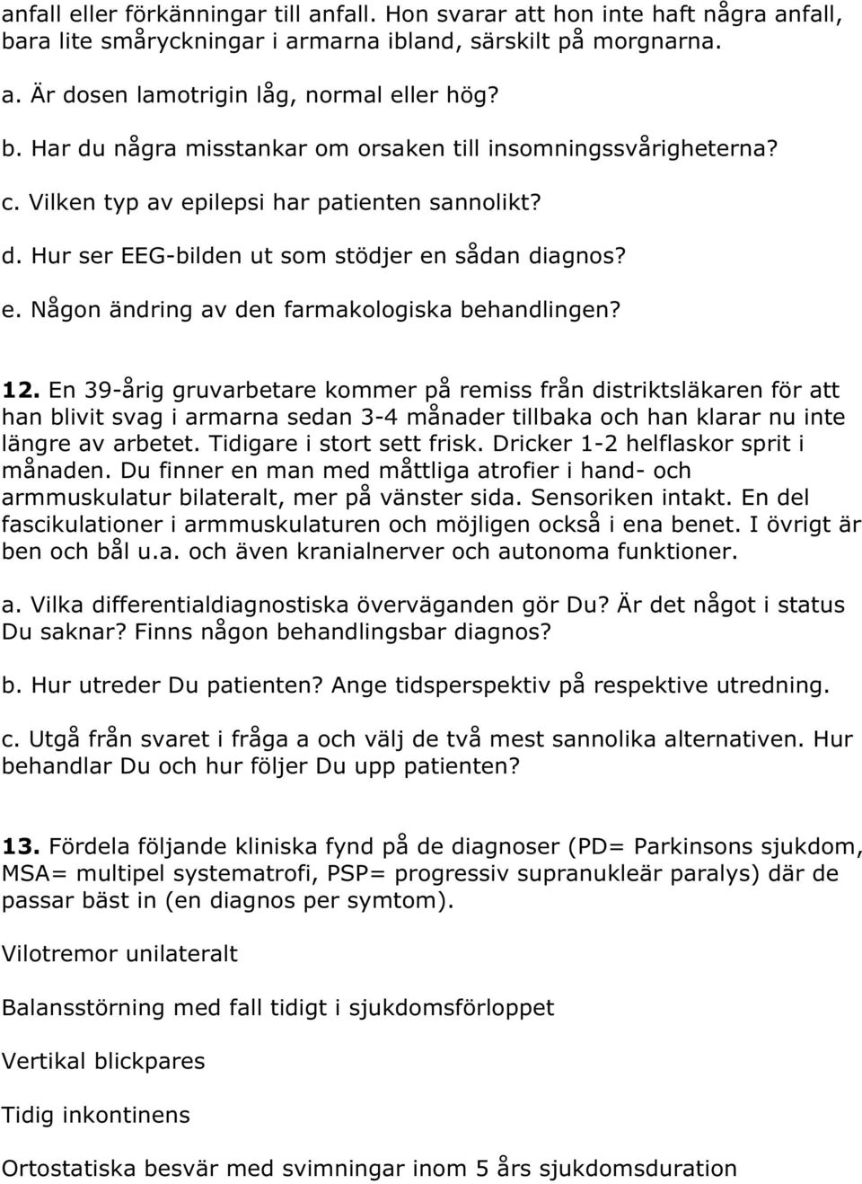 En 39-årig gruvarbetare kommer på remiss från distriktsläkaren för att han blivit svag i armarna sedan 3-4 månader tillbaka och han klarar nu inte längre av arbetet. Tidigare i stort sett frisk.