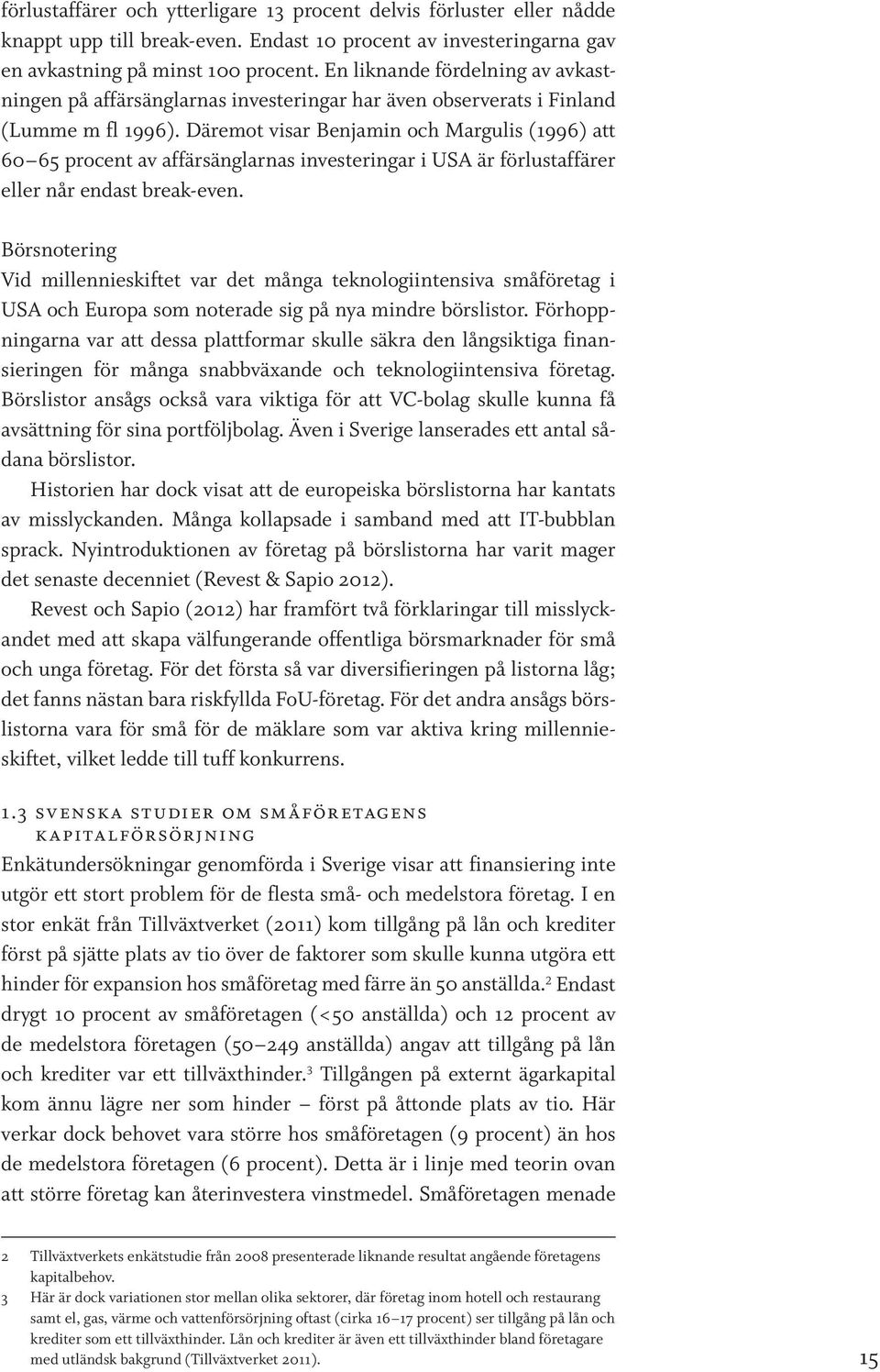 Däremot visar Benjamin och Margulis (1996) att 60 65 procent av affärsänglarnas investeringar i USA är förlustaffärer eller når endast break-even.