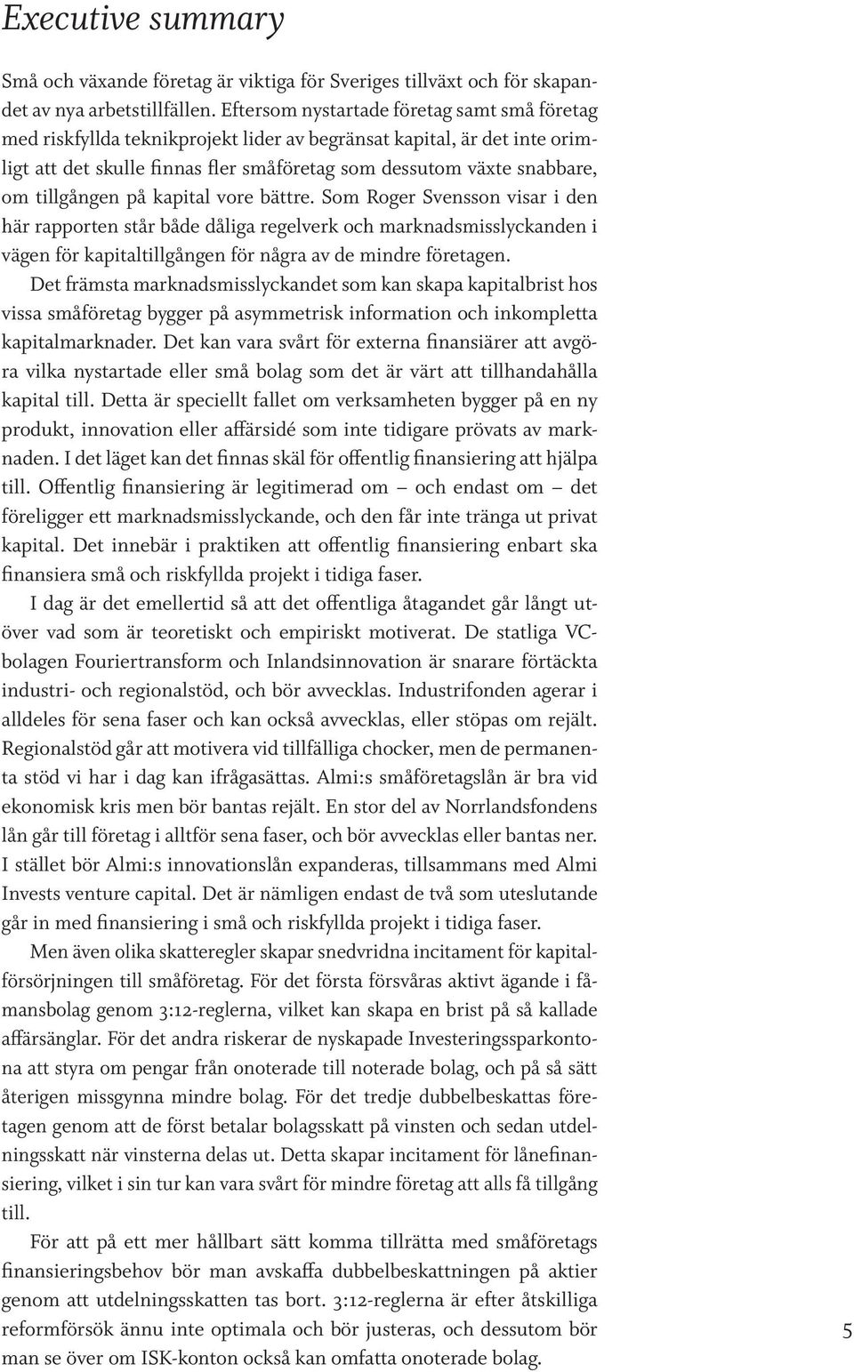 tillgången på kapital vore bättre. Som Roger Svensson visar i den här rapporten står både dåliga regelverk och marknadsmisslyckanden i vägen för kapitaltillgången för några av de mindre företagen.