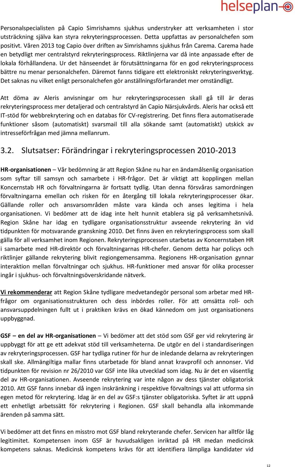 Ur det hänseendet är förutsättningarna för en god rekryteringsprocess bättre nu menar personalchefen. Däremot fanns tidigare ett elektroniskt rekryteringsverktyg.