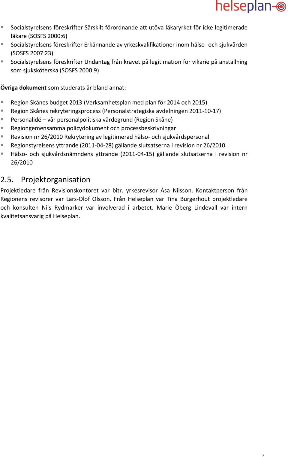 Region Skånes budget 2013 (Verksamhetsplan med plan för 2014 och 2015) Region Skånes rekryteringsprocess (Personalstrategiska avdelningen 2011-10-17) Personalidé vår personalpolitiska värdegrund