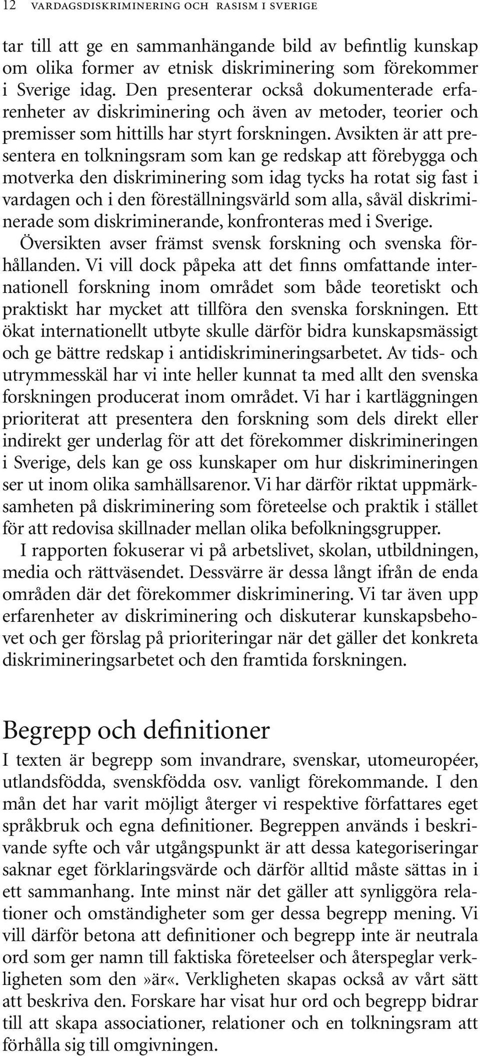 Avsikten är att presentera en tolkningsram som kan ge redskap att förebygga och motverka den diskriminering som idag tycks ha rotat sig fast i vardagen och i den föreställningsvärld som alla, såväl