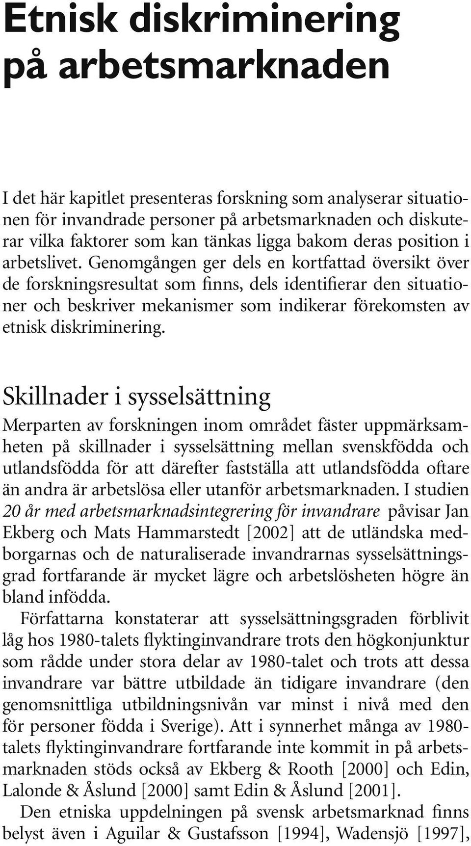 Genomgången ger dels en kortfattad översikt över de forskningsresultat som finns, dels identifierar den situationer och beskriver mekanismer som indikerar förekomsten av etnisk diskriminering.