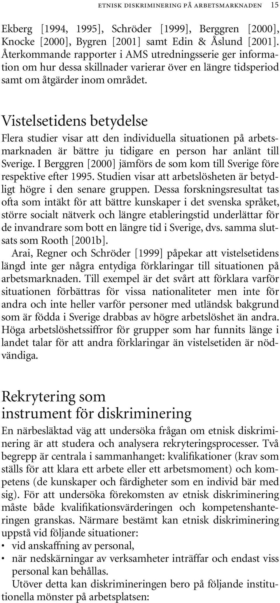 Vistelsetidens betydelse Flera studier visar att den individuella situationen på arbetsmarknaden är bättre ju tidigare en person har anlänt till Sverige.