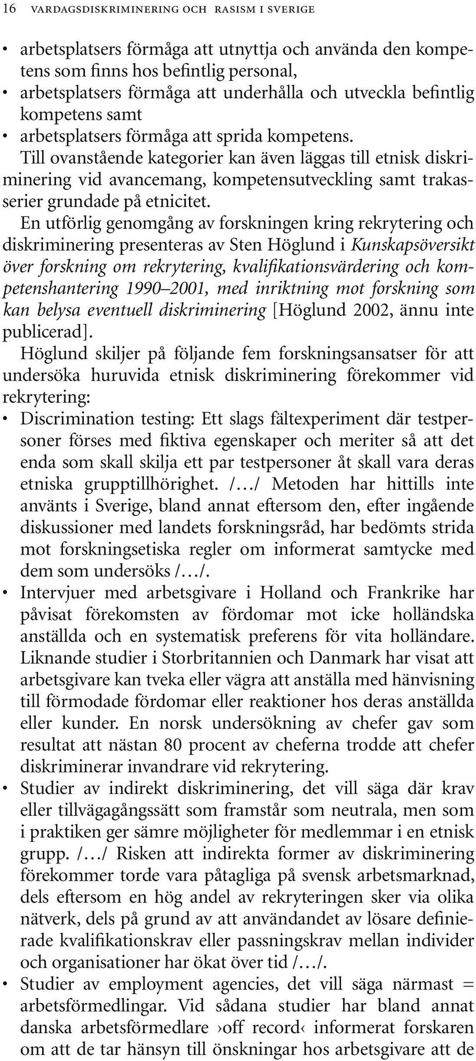 Till ovanstående kategorier kan även läggas till etnisk diskriminering vid avancemang, kompetensutveckling samt trakasserier grundade på etnicitet.