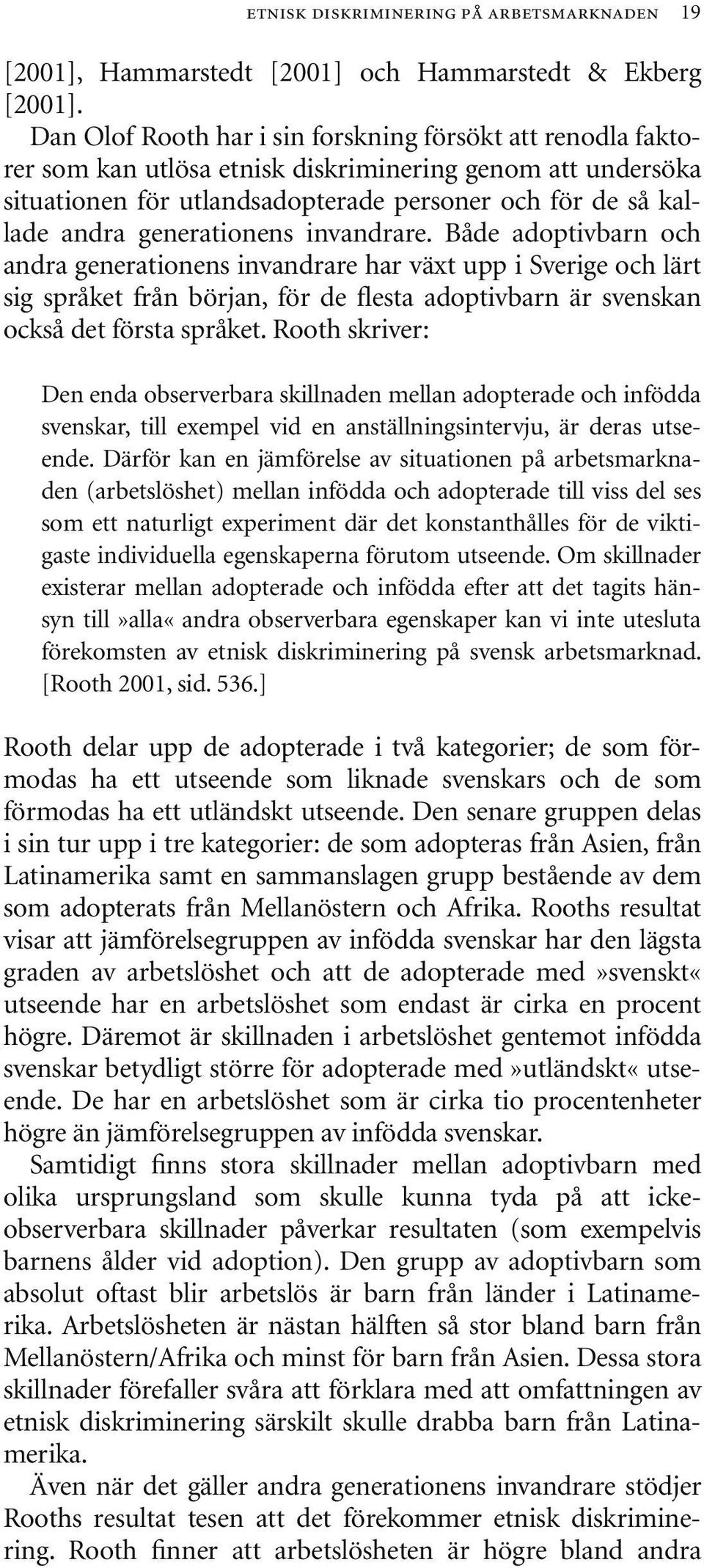 generationens invandrare. Både adoptivbarn och andra generationens invandrare har växt upp i Sverige och lärt sig språket från början, för de flesta adoptivbarn är svenskan också det första språket.