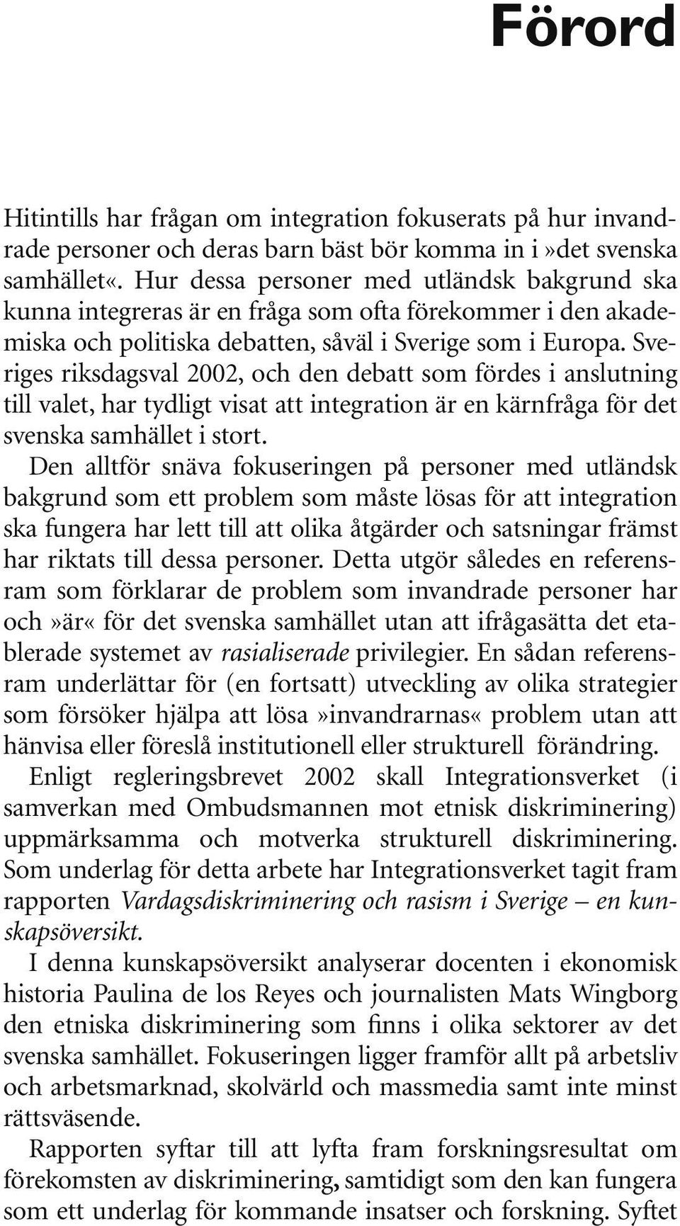 Sveriges riksdagsval 2002, och den debatt som fördes i anslutning till valet, har tydligt visat att integration är en kärnfråga för det svenska samhället i stort.