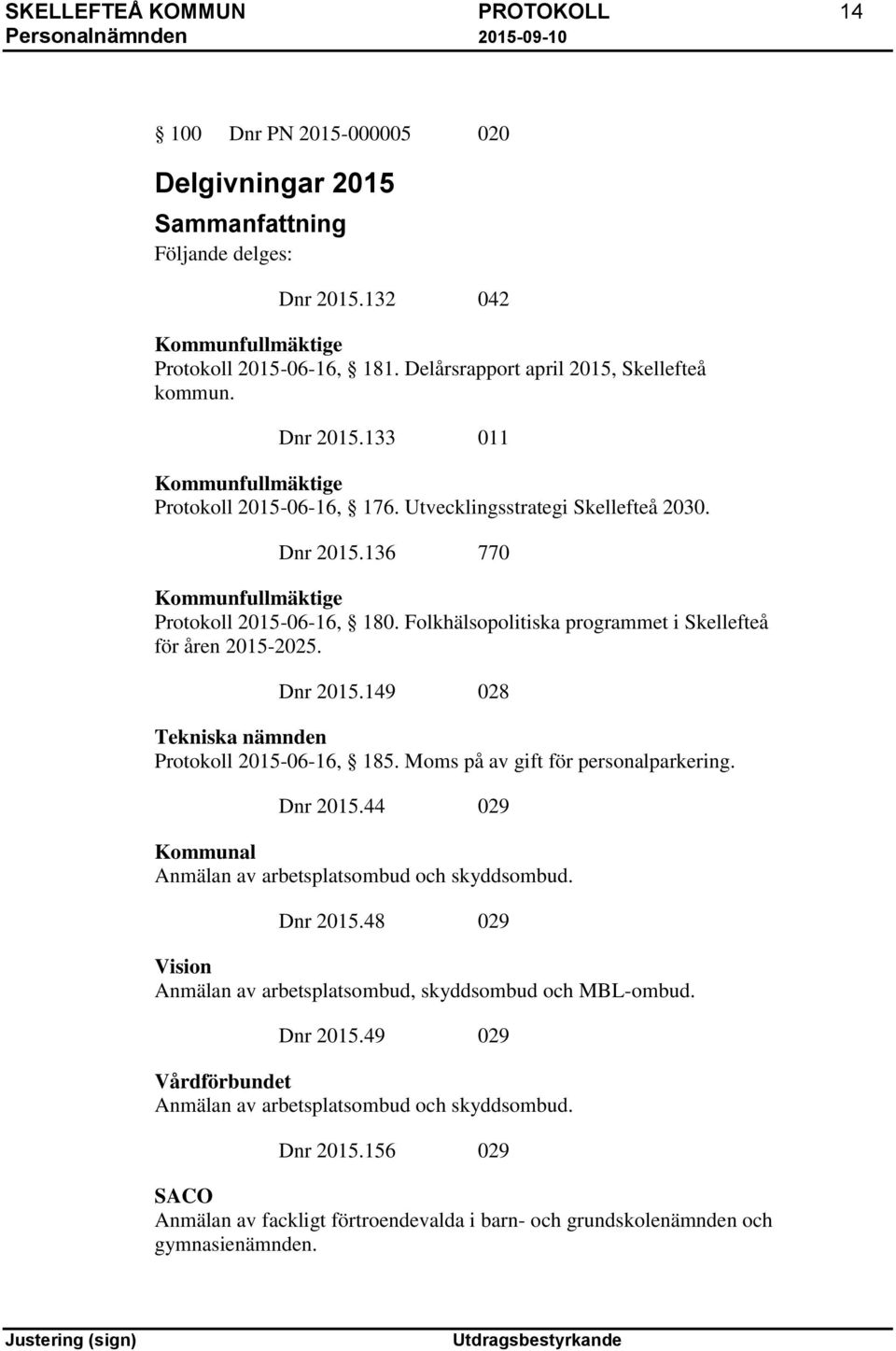 Folkhälsopolitiska programmet i Skellefteå för åren 2015-2025. Dnr 2015.149 028 Tekniska nämnden Protokoll 2015-06-16, 185. Moms på av gift för personalparkering. Dnr 2015.44 029 Kommunal Anmälan av arbetsplatsombud och skyddsombud.