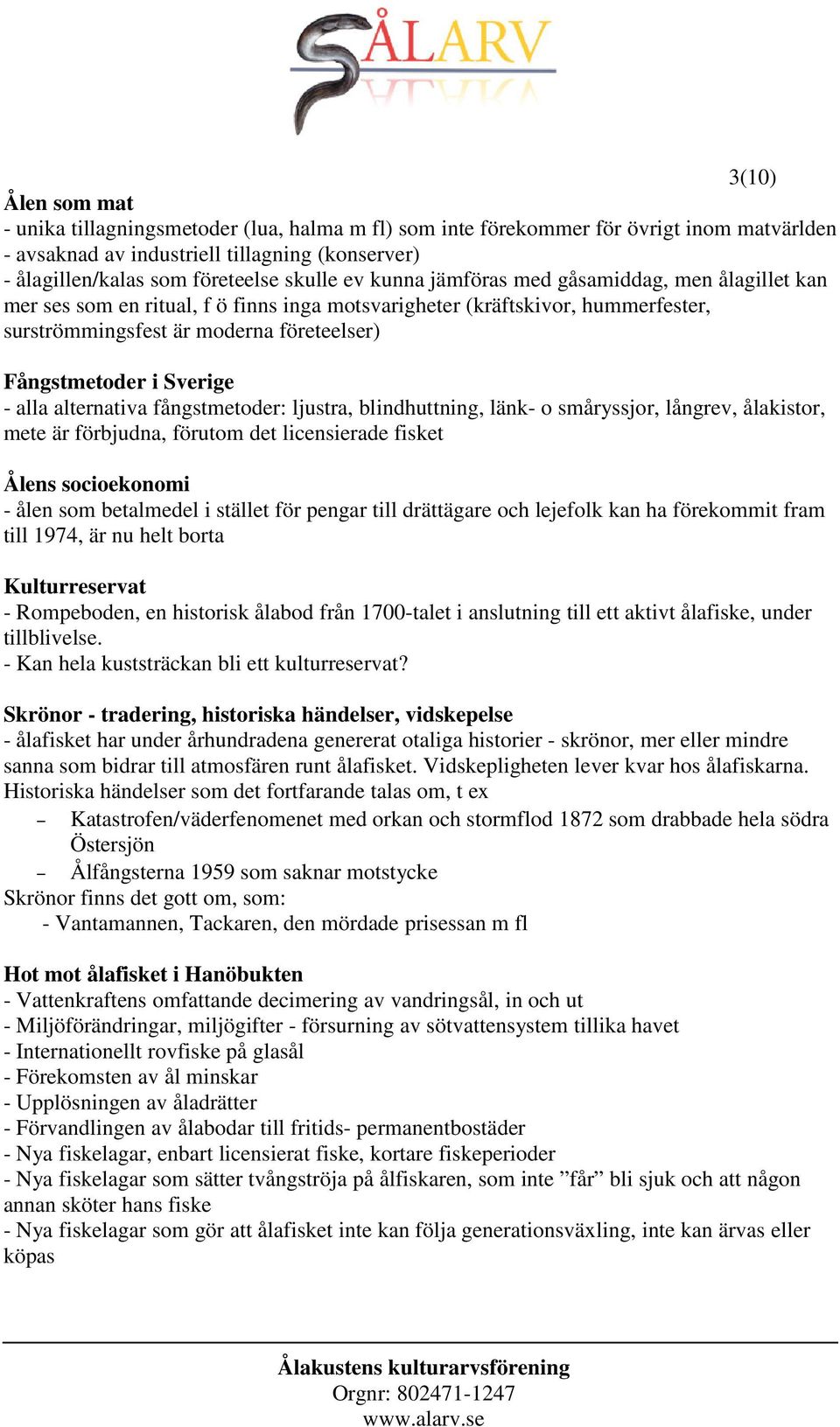 - alla alternativa fångstmetoder: ljustra, blindhuttning, länk- o småryssjor, långrev, ålakistor, mete är förbjudna, förutom det licensierade fisket Ålens socioekonomi - ålen som betalmedel i stället