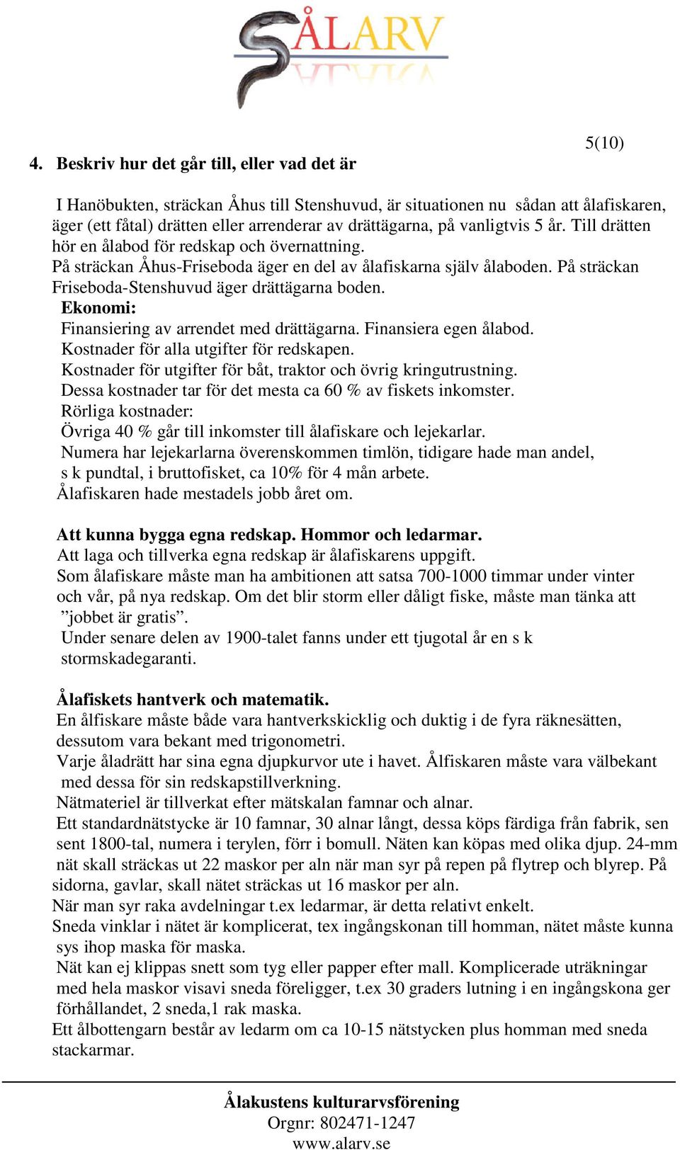 Ekonomi: Finansiering av arrendet med drättägarna. Finansiera egen ålabod. Kostnader för alla utgifter för redskapen. Kostnader för utgifter för båt, traktor och övrig kringutrustning.