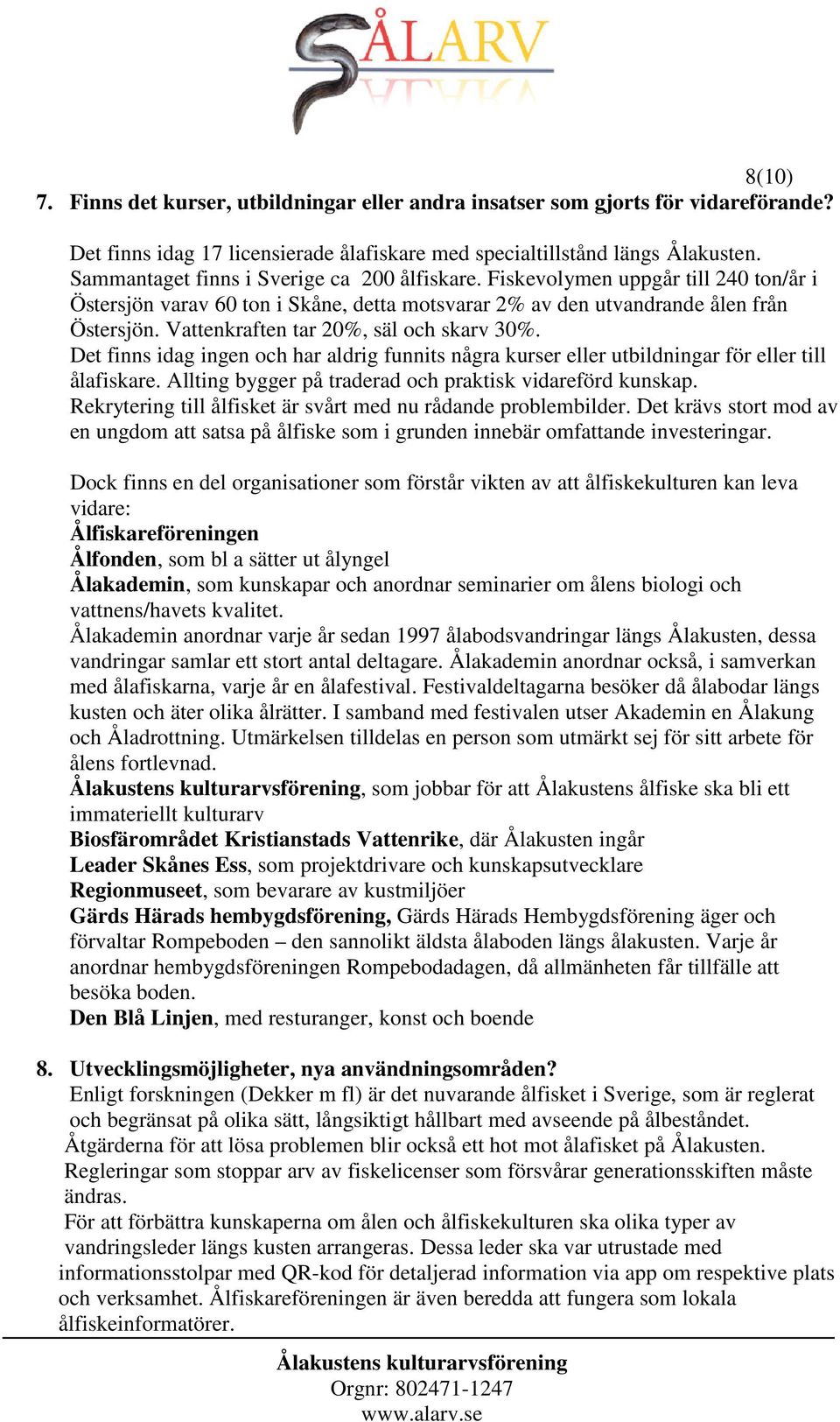 Vattenkraften tar 20%, säl och skarv 30%. Det finns idag ingen och har aldrig funnits några kurser eller utbildningar för eller till ålafiskare.