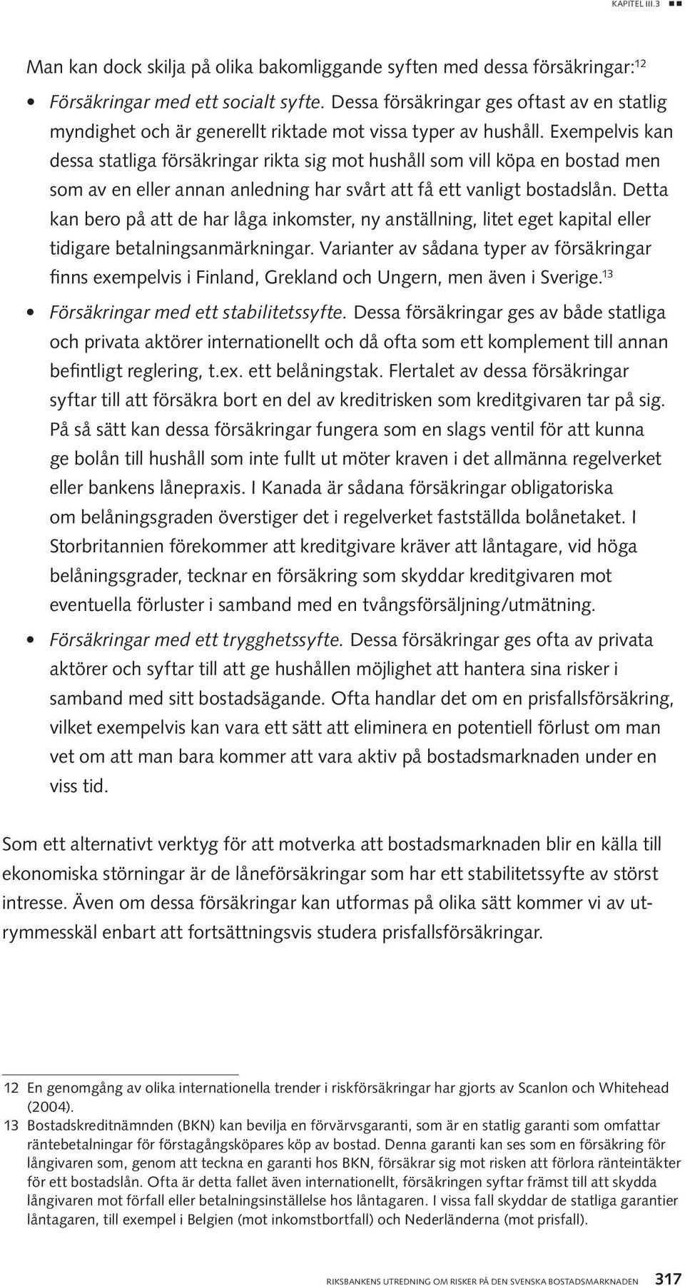 Exempelvis kan dessa statliga försäkringar rikta sig mot hushåll som vill köpa en bostad men som av en eller annan anledning har svårt att få ett vanligt bostadslån.