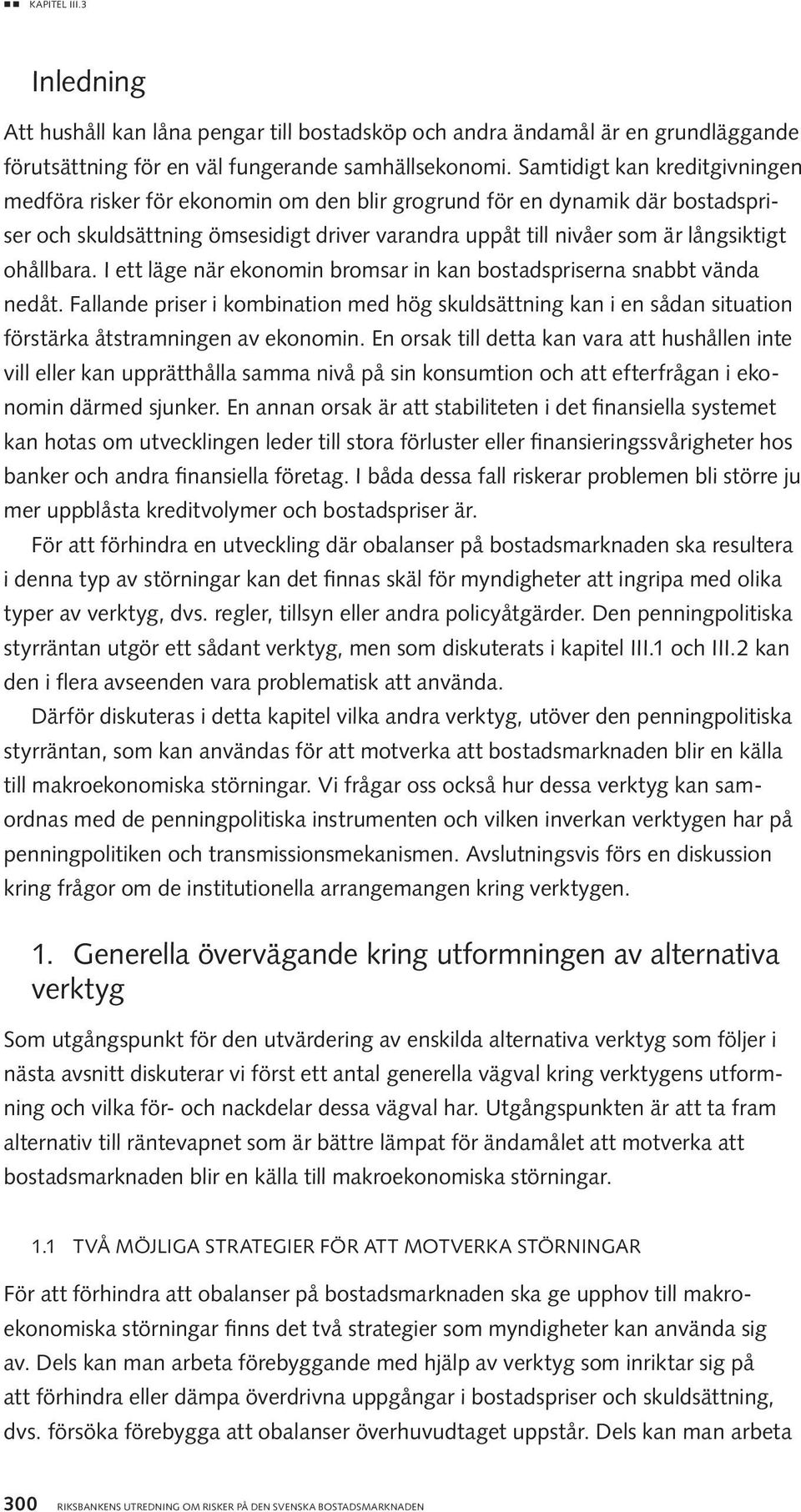 ohållbara. I ett läge när ekonomin bromsar in kan bostadspriserna snabbt vända nedåt. Fallande priser i kombination med hög skuldsättning kan i en sådan situation förstärka åtstramningen av ekonomin.