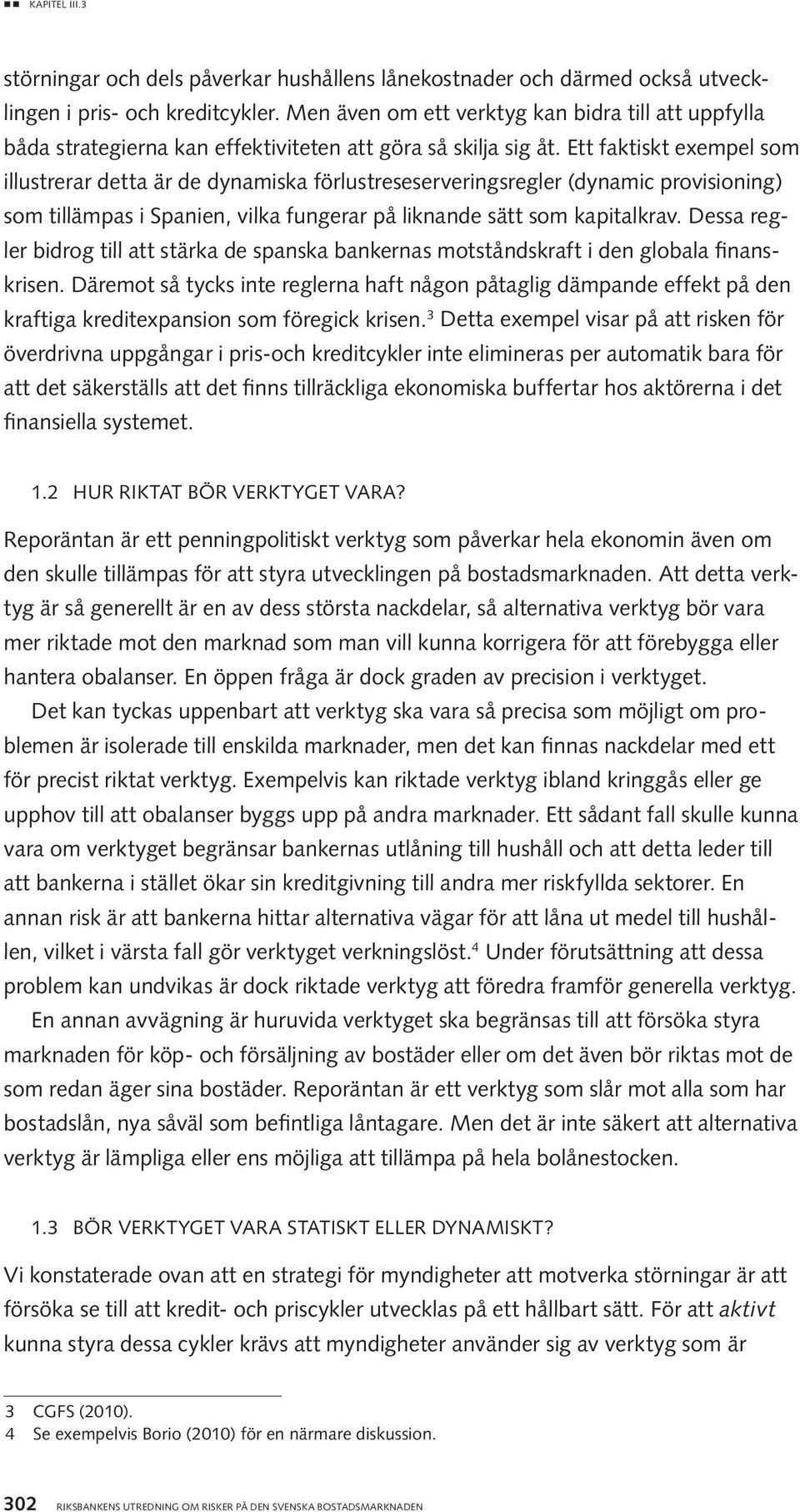 Ett faktiskt exempel som illustrerar detta är de dynamiska förlustreseserveringsregler (dynamic provisioning) som tillämpas i Spanien, vilka fungerar på liknande sätt som kapitalkrav.