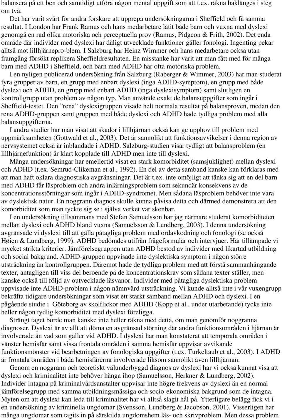 I London har Frank Ramus och hans medarbetare låtit både barn och vuxna med dyslexi genomgå en rad olika motoriska och perceptuella prov (Ramus, Pidgeon & Frith, 2002).