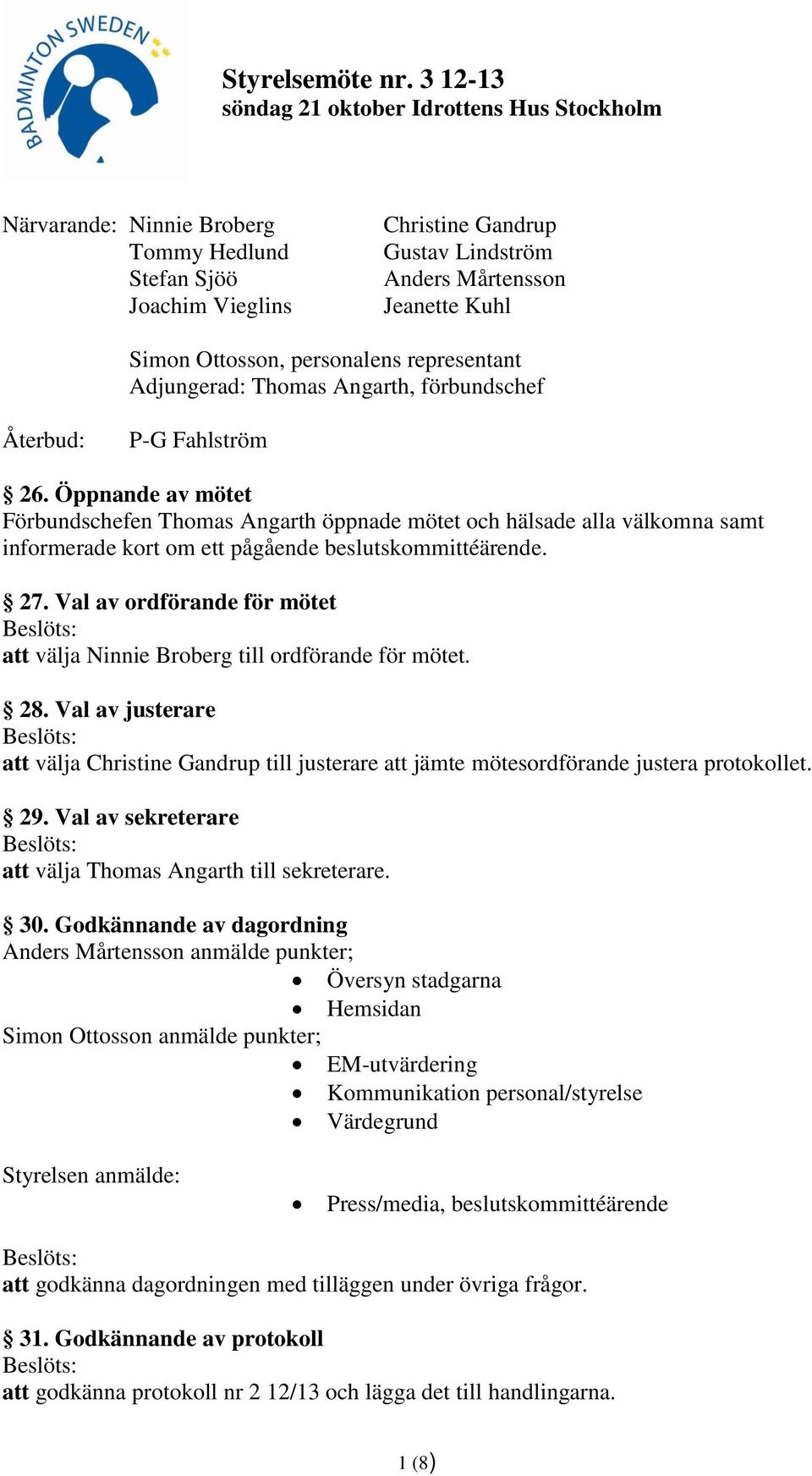 27. Val av ordförande för mötet att välja Ninnie Broberg till ordförande för mötet. 28. Val av justerare att välja Christine Gandrup till justerare att jämte mötesordförande justera protokollet. 29.