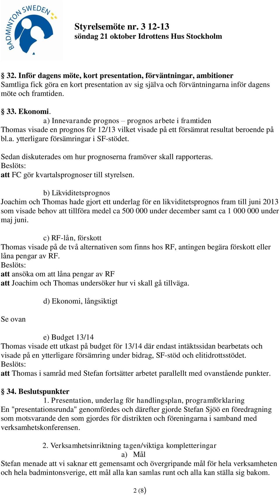 Sedan diskuterades om hur prognoserna framöver skall rapporteras. att FC gör kvartalsprognoser till styrelsen.