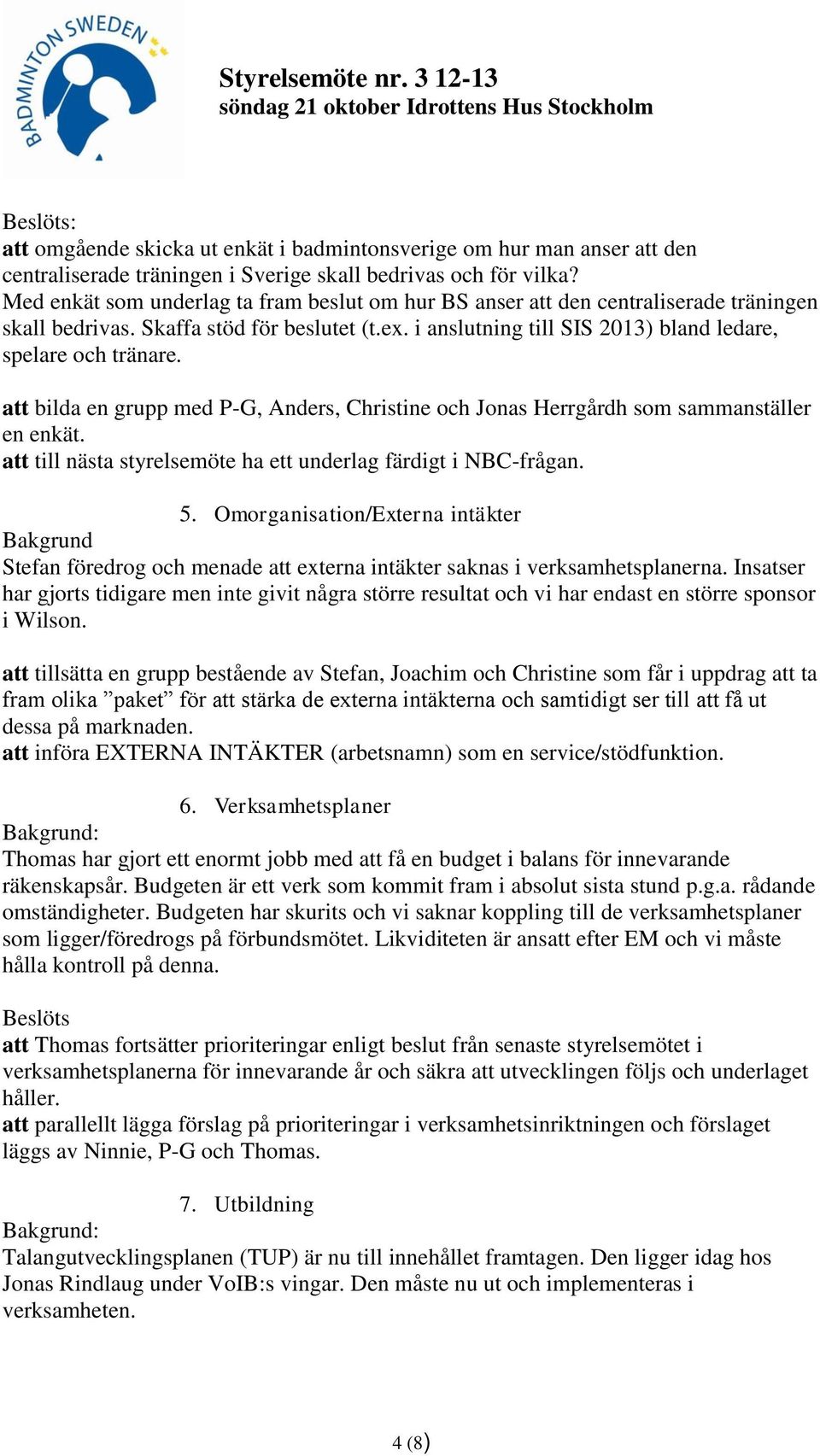 att bilda en grupp med P-G, Anders, Christine och Jonas Herrgårdh som sammanställer en enkät. att till nästa styrelsemöte ha ett underlag färdigt i NBC-frågan. 5.