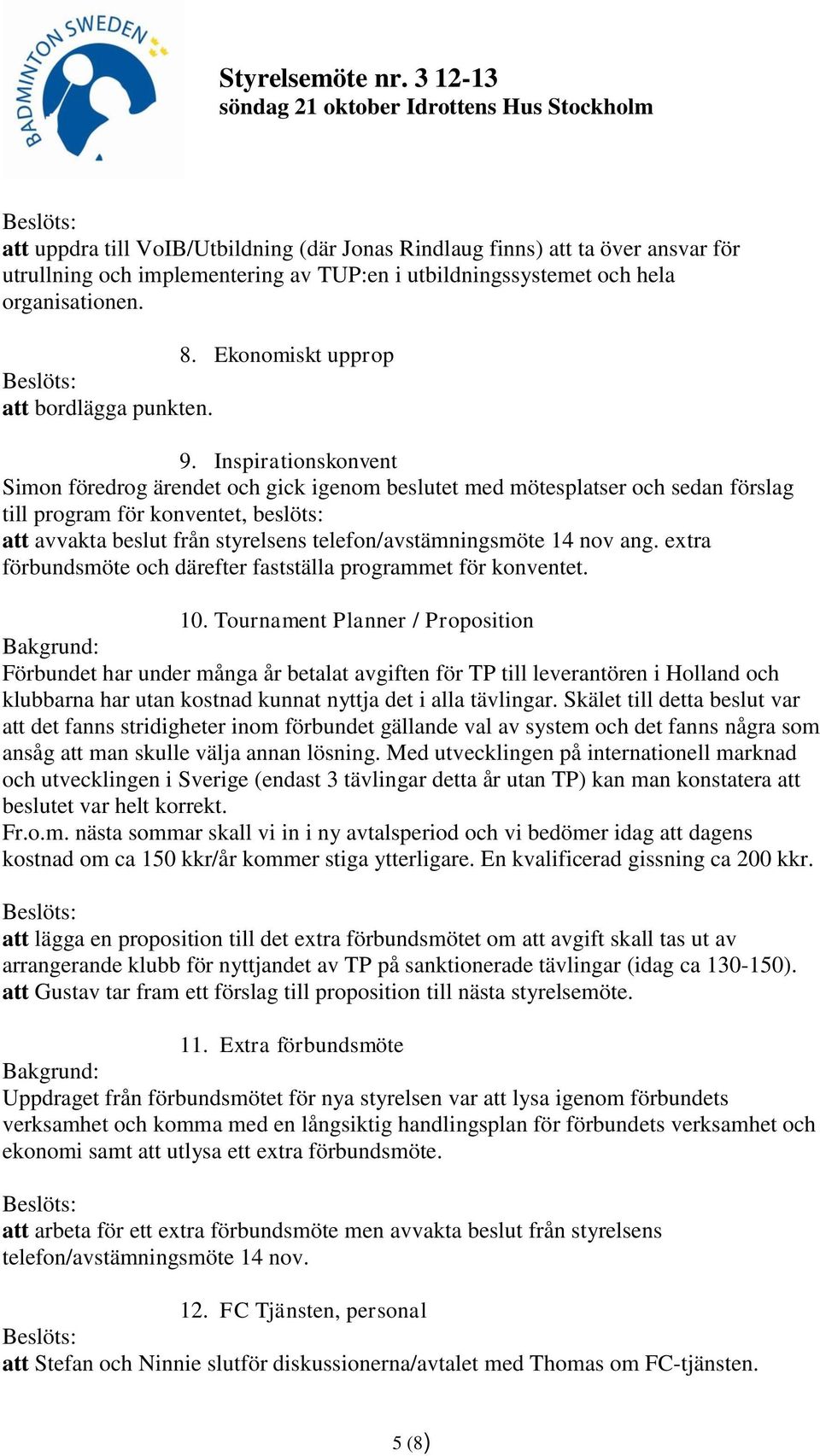 Inspirationskonvent Simon föredrog ärendet och gick igenom beslutet med mötesplatser och sedan förslag till program för konventet, beslöts: att avvakta beslut från styrelsens telefon/avstämningsmöte