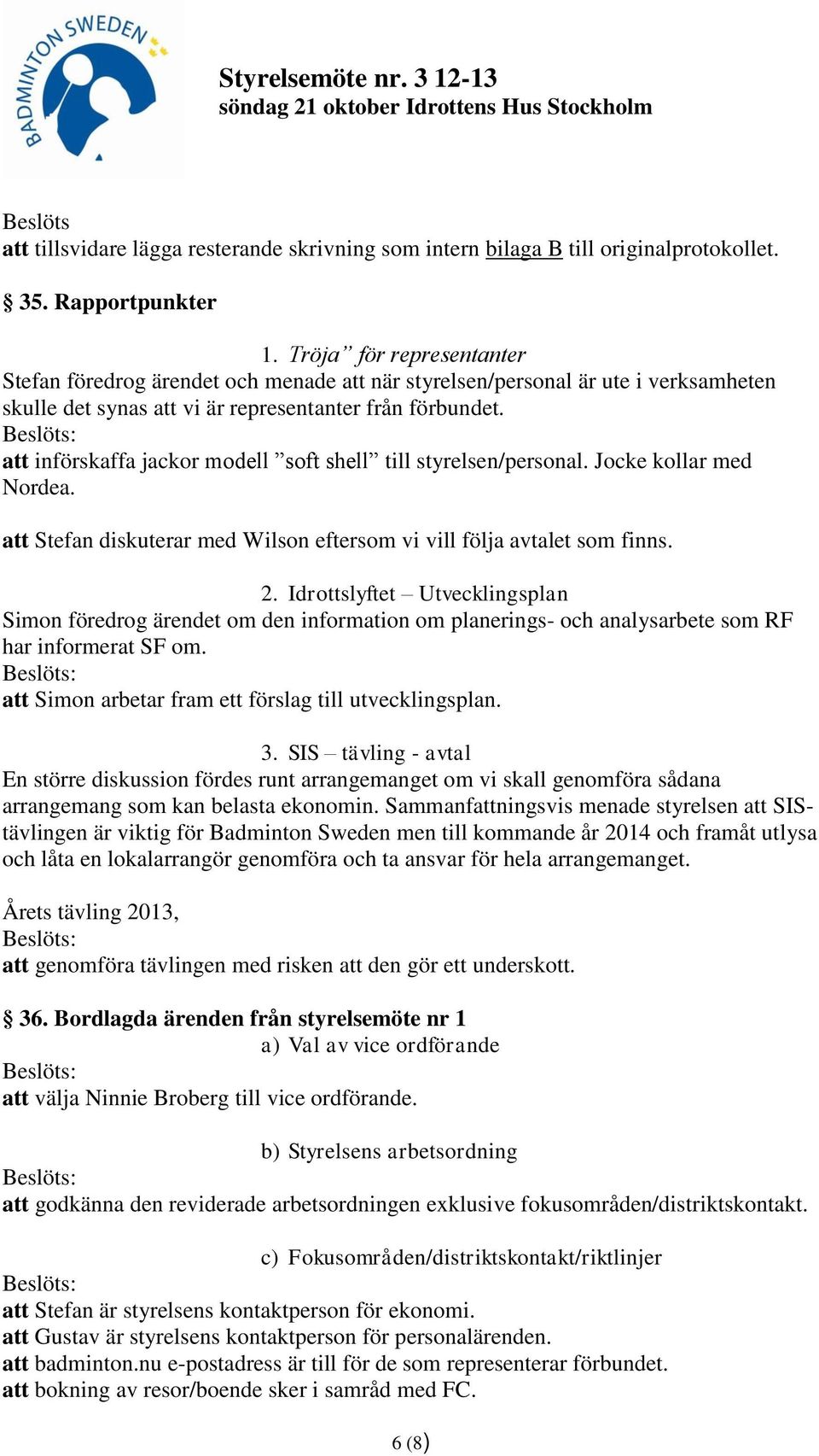 att införskaffa jackor modell soft shell till styrelsen/personal. Jocke kollar med Nordea. att Stefan diskuterar med Wilson eftersom vi vill följa avtalet som finns. 2.