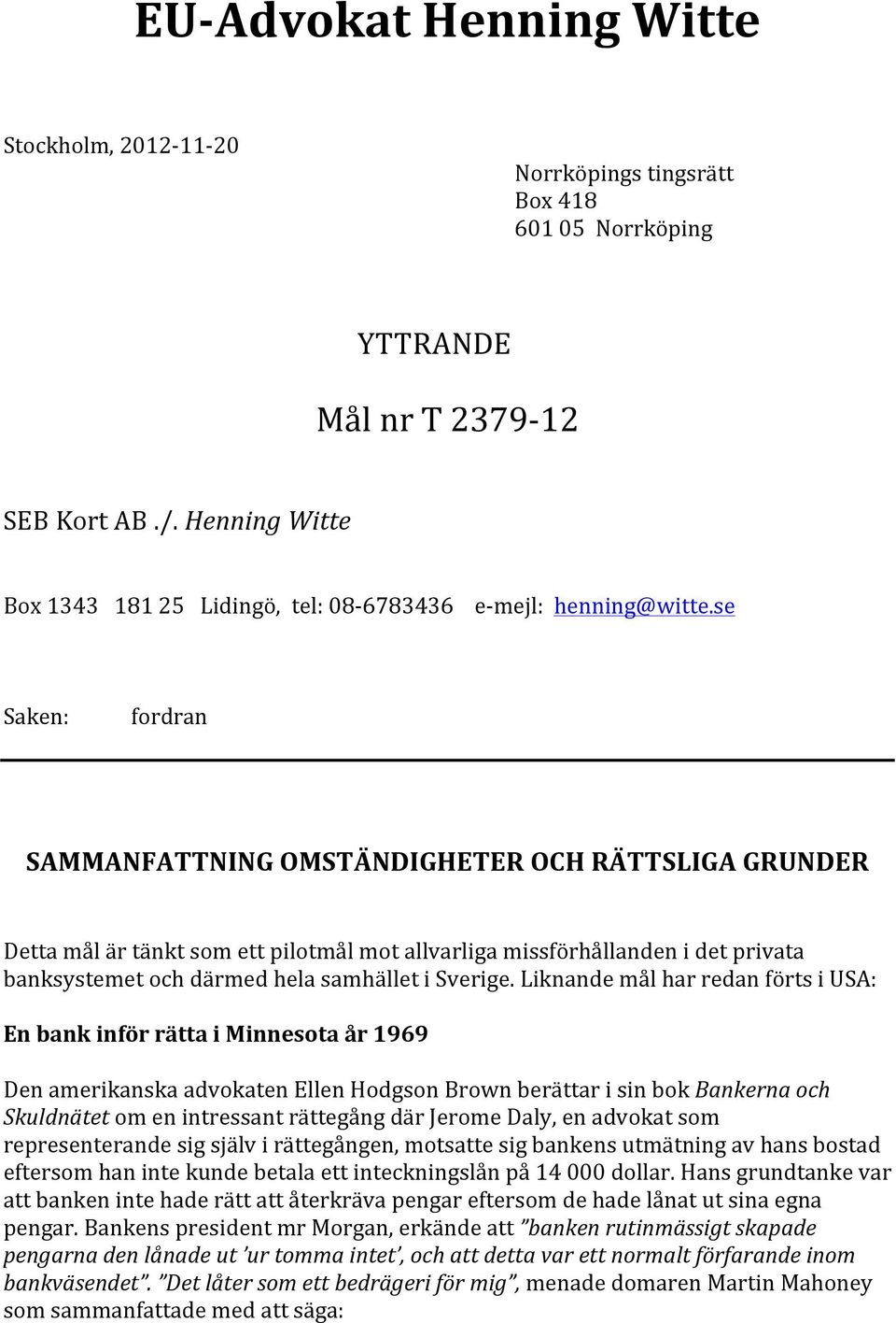 se Saken: fordran SAMMANFATTNING OMSTÄNDIGHETER OCH RÄTTSLIGA GRUNDER Detta mål är tänkt som ett pilotmål mot allvarliga missförhållanden i det privata banksystemet och därmed hela samhället i