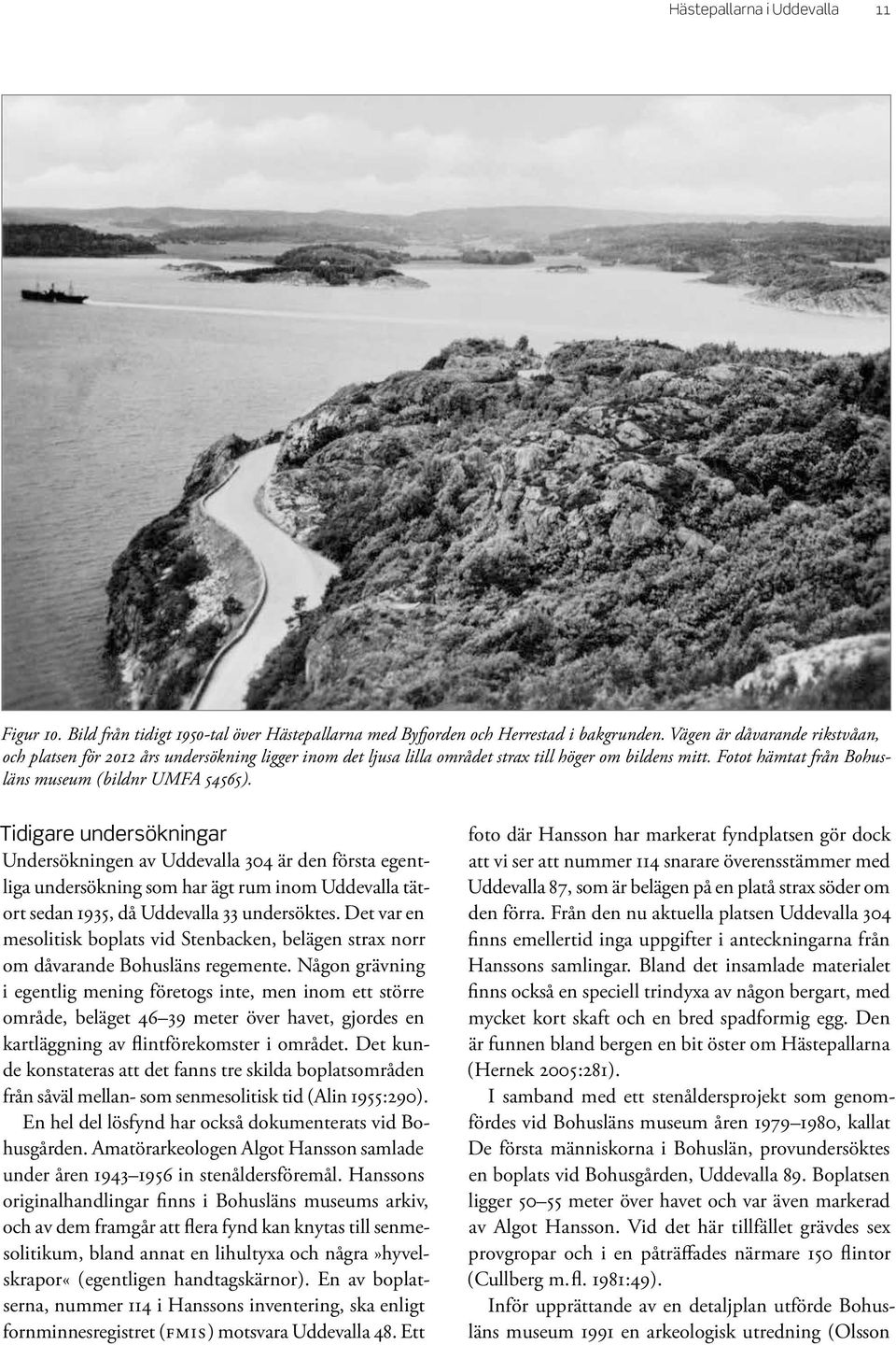 Tidigare undersökningar Undersökningen av Uddevalla 304 är den första egentliga undersökning som har ägt rum inom Uddevalla tätort sedan 1935, då Uddevalla 33 undersöktes.