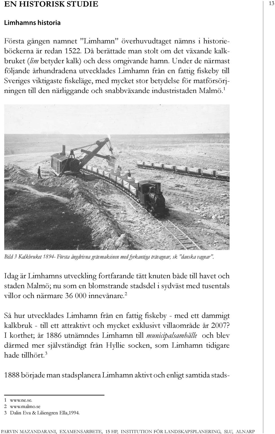 Under de närmast följande århundradena utvecklades Limhamn från en fattig fiskeby till Sveriges viktigaste fiskeläge, med mycket stor betydelse för matförsörjningen till den närliggande och