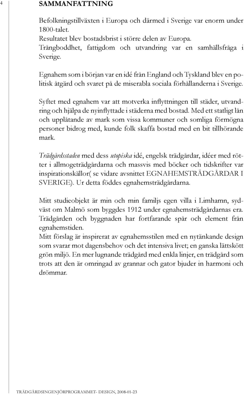 Egnahem som i början var en idé från England och Tyskland blev en politisk åtgärd och svaret på de miserabla sociala förhållanderna i Sverige.