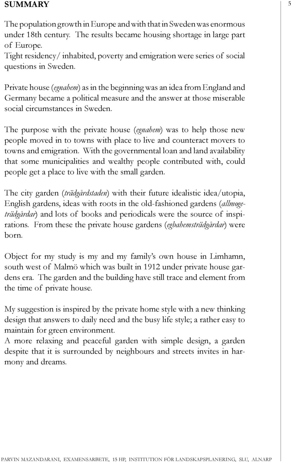 Private house (egnahem) as in the beginning was an idea from England and Germany became a political measure and the answer at those miserable social circumstances in Sweden.