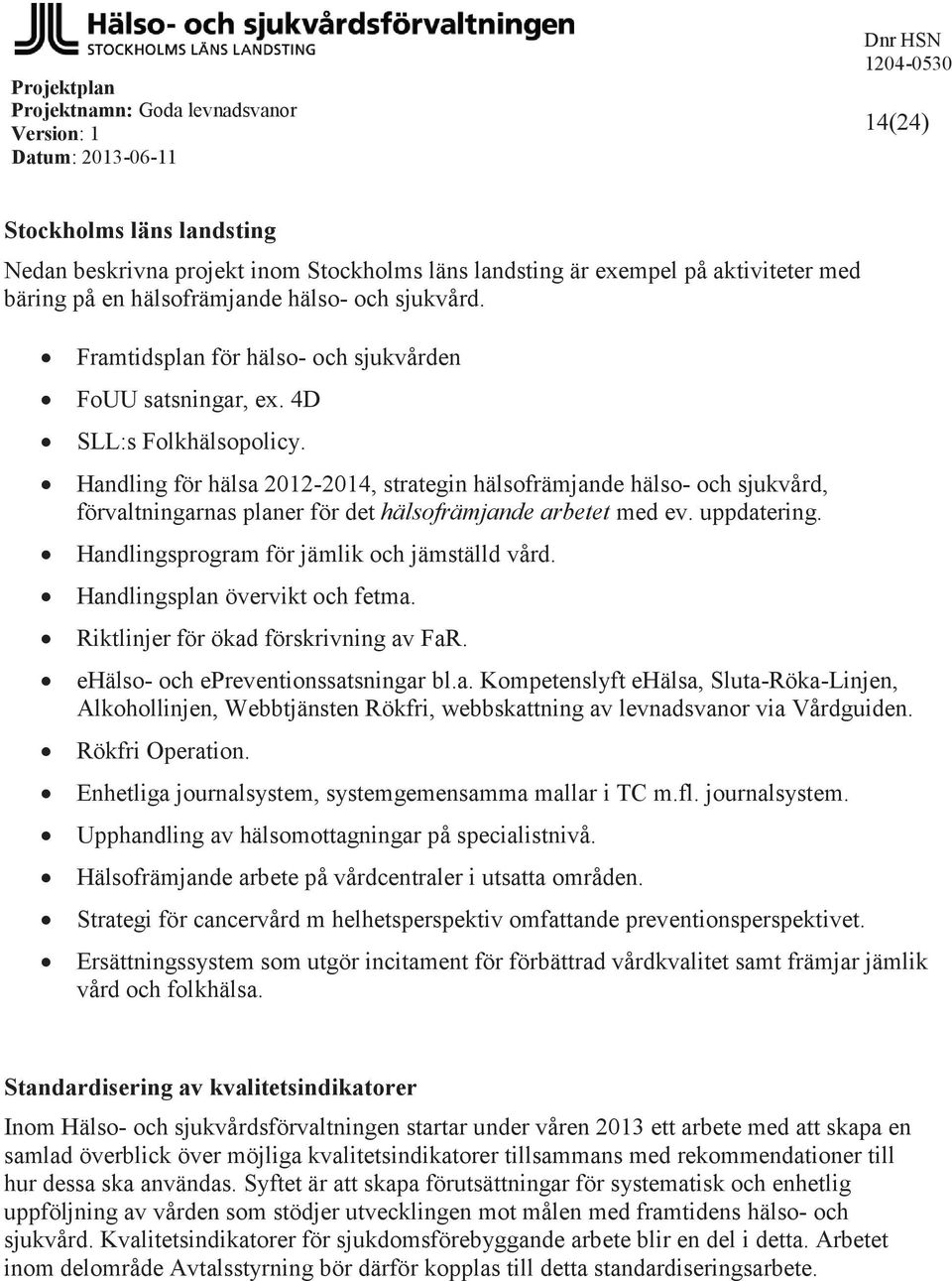 Handling för hälsa 2012-2014, strategin hälsofrämjande hälso- och sjukvård, förvaltningarnas planer för det hälsofrämjande arbetet med ev. uppdatering. Handlingsprogram för jämlik och jämställd vård.