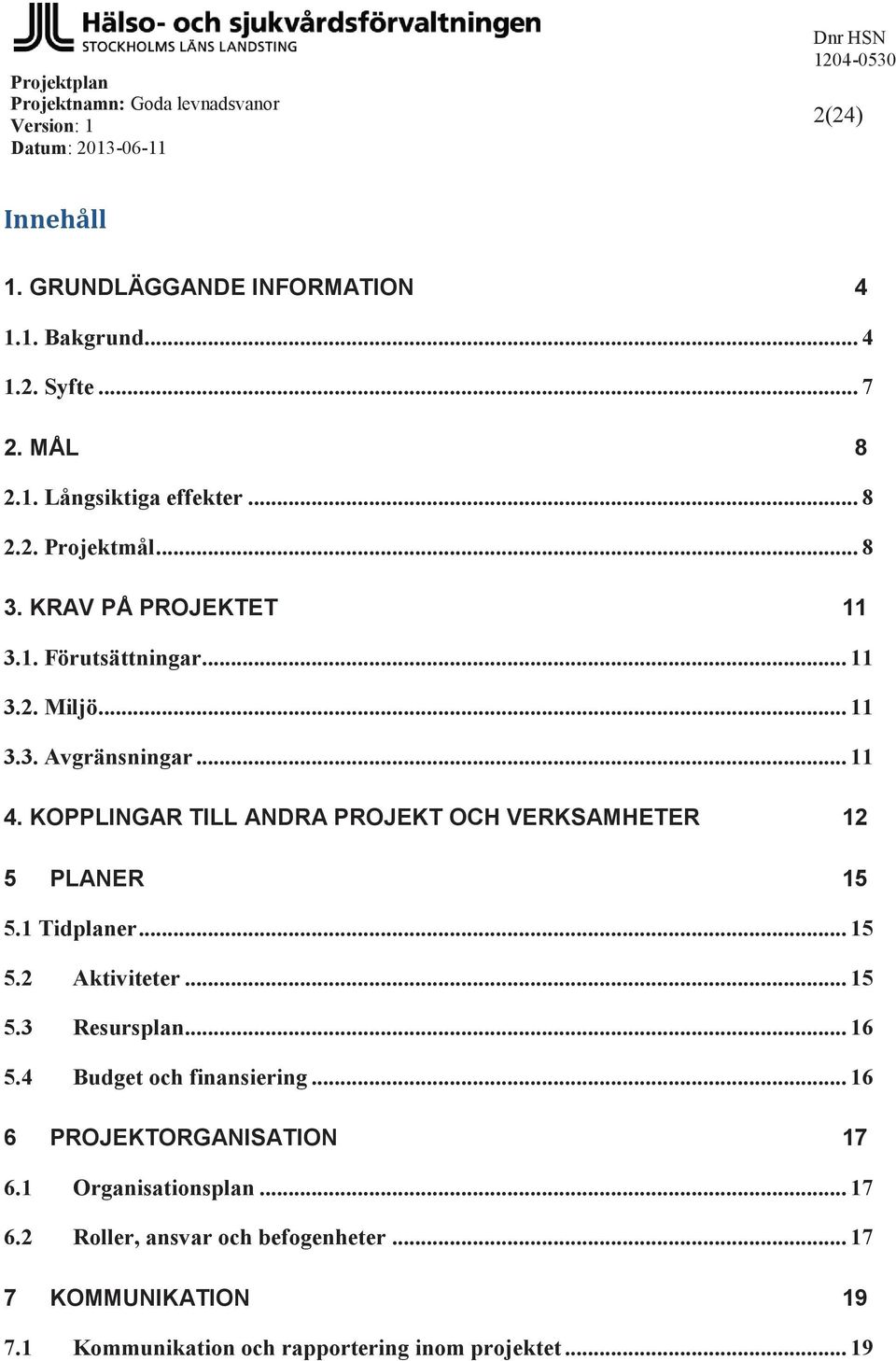 KOPPLINGAR TILL ANDRA PROJEKT OCH VERKSAMHETER 12 5 PLANER 15 5.1 Tidplaner... 15 5.2 Aktiviteter... 15 5.3 Resursplan... 16 5.