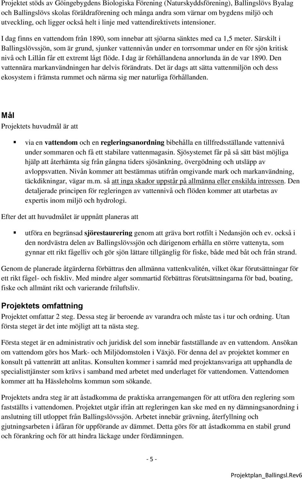 Särskilt i Ballingslövssjön, som är grund, sjunker vattennivån under en torrsommar under en för sjön kritisk nivå och Lillån får ett extremt lågt flöde.