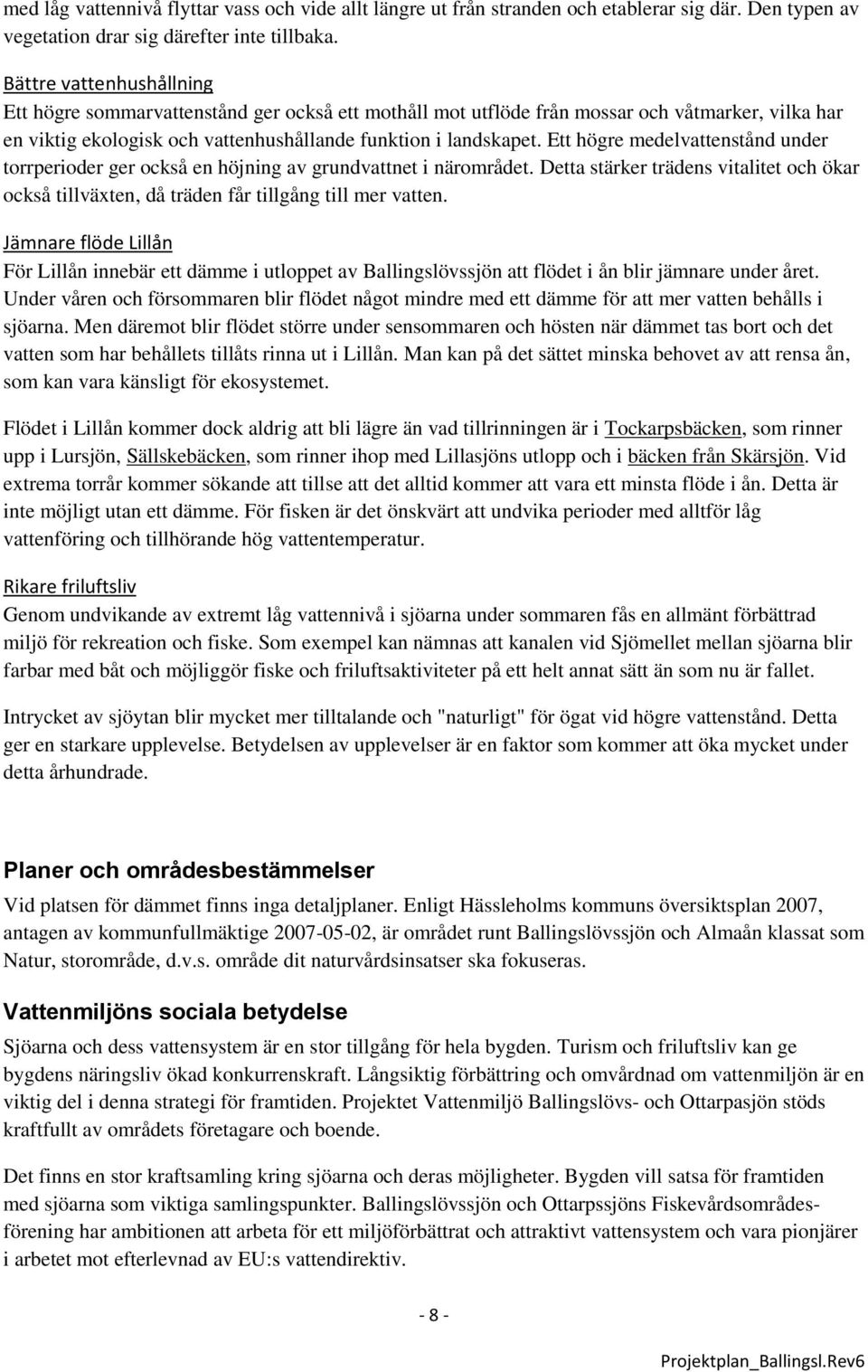 Ett högre medelvattenstånd under torrperioder ger också en höjning av grundvattnet i närområdet. Detta stärker trädens vitalitet och ökar också tillväxten, då träden får tillgång till mer vatten.