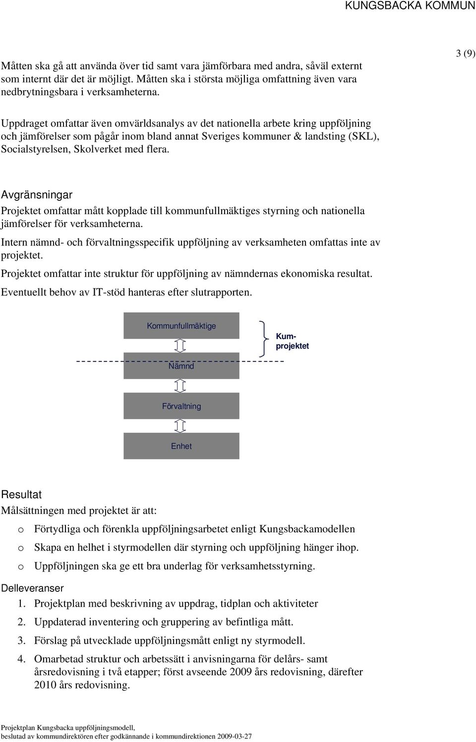 flera. Avgränsningar Projektet omfattar mått kopplade till kommunfullmäktiges styrning och nationella jämförelser för verksamheterna.