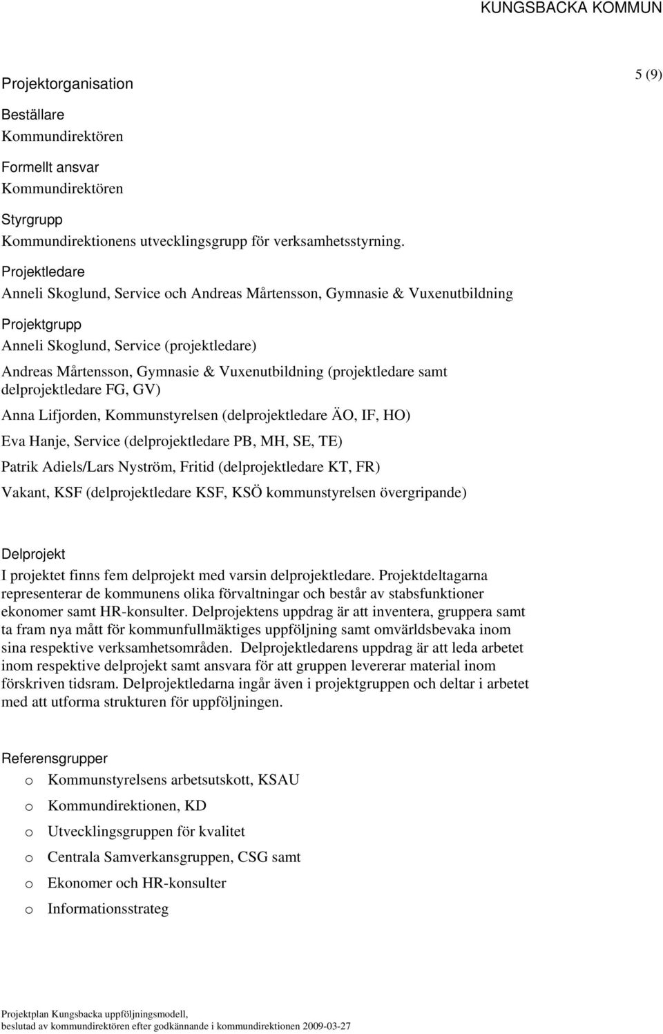 (projektledare samt delprojektledare FG, GV) Anna Lifjorden, Kommunstyrelsen (delprojektledare ÄO, IF, HO) Eva Hanje, Service (delprojektledare PB, MH, SE, TE) Patrik Adiels/Lars Nyström, Fritid