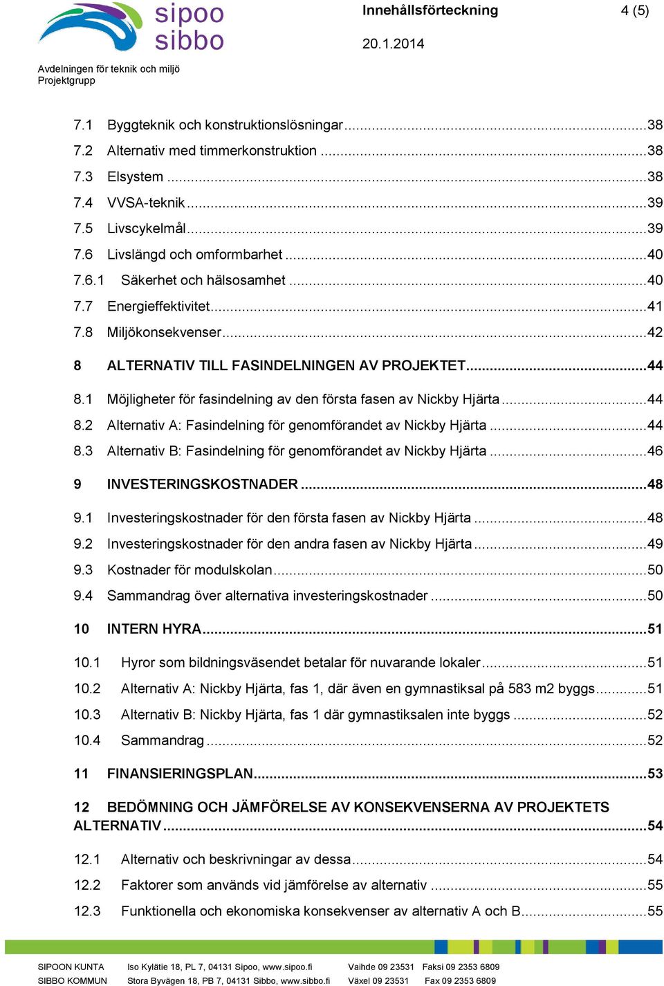 1 Möjligheter för fasindelning av den första fasen av Nickby Hjärta... 44 8.2 Alternativ A: Fasindelning för genomförandet av Nickby Hjärta... 44 8.3 Alternativ B: Fasindelning för genomförandet av Nickby Hjärta.