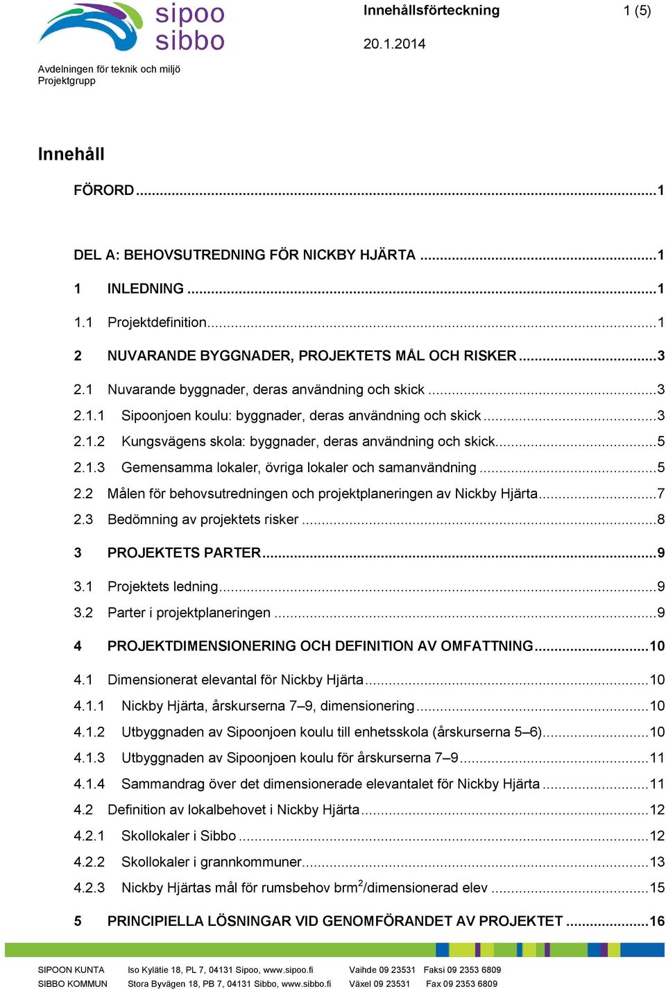 .. 5 2.2 Målen för behovsutredningen och projektplaneringen av Nickby Hjärta... 7 2.3 Bedömning av projektets risker... 8 3 PROJEKTETS PARTER... 9 3.1 Projektets ledning... 9 3.2 Parter i projektplaneringen.