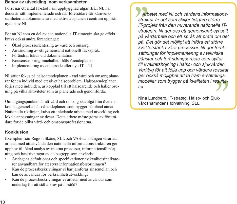 Användning av ett gemensamt nationellt fackspråk. Förändrat fokus vid dokumentation. Konsensus kring innehållet i hälsoärendeplaner. Implementering av anpassade eller nya IT-stöd.