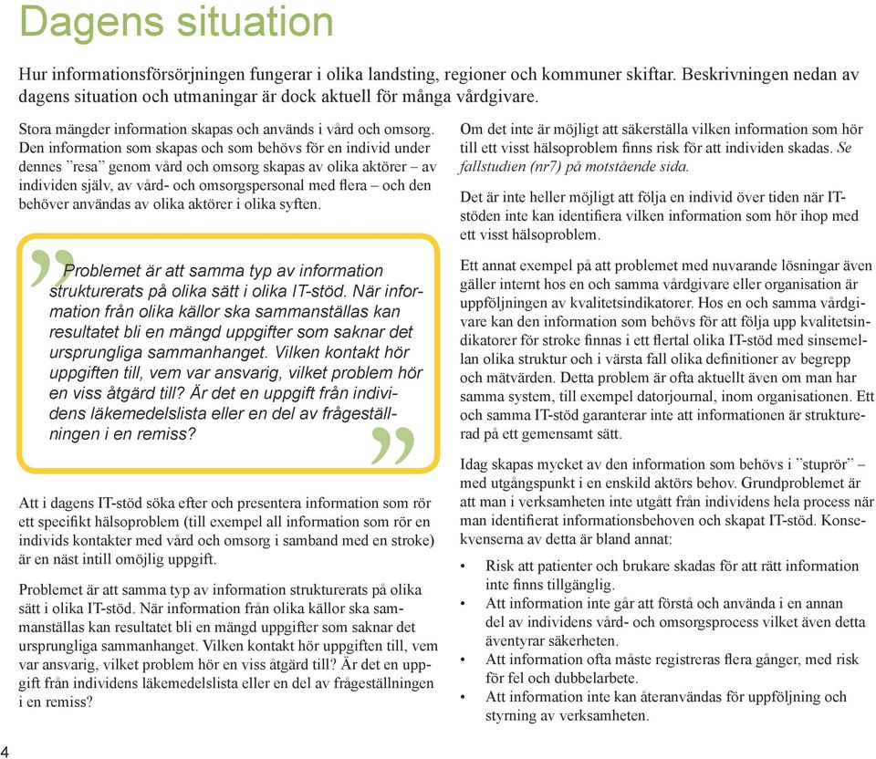 Den information som skapas och som behövs för en individ under dennes resa genom vård och omsorg skapas av olika aktörer av individen själv, av vård- och omsorgspersonal med flera och den behöver