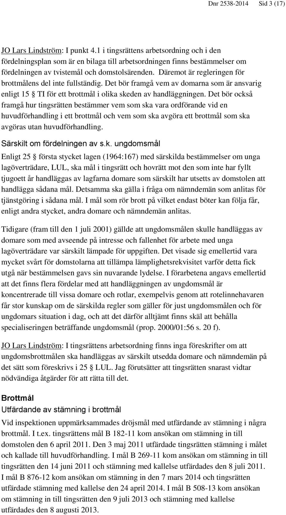 Däremot är regleringen för brottmålens del inte fullständig. Det bör framgå vem av domarna som är ansvarig enligt 15 TI för ett brottmål i olika skeden av handläggningen.