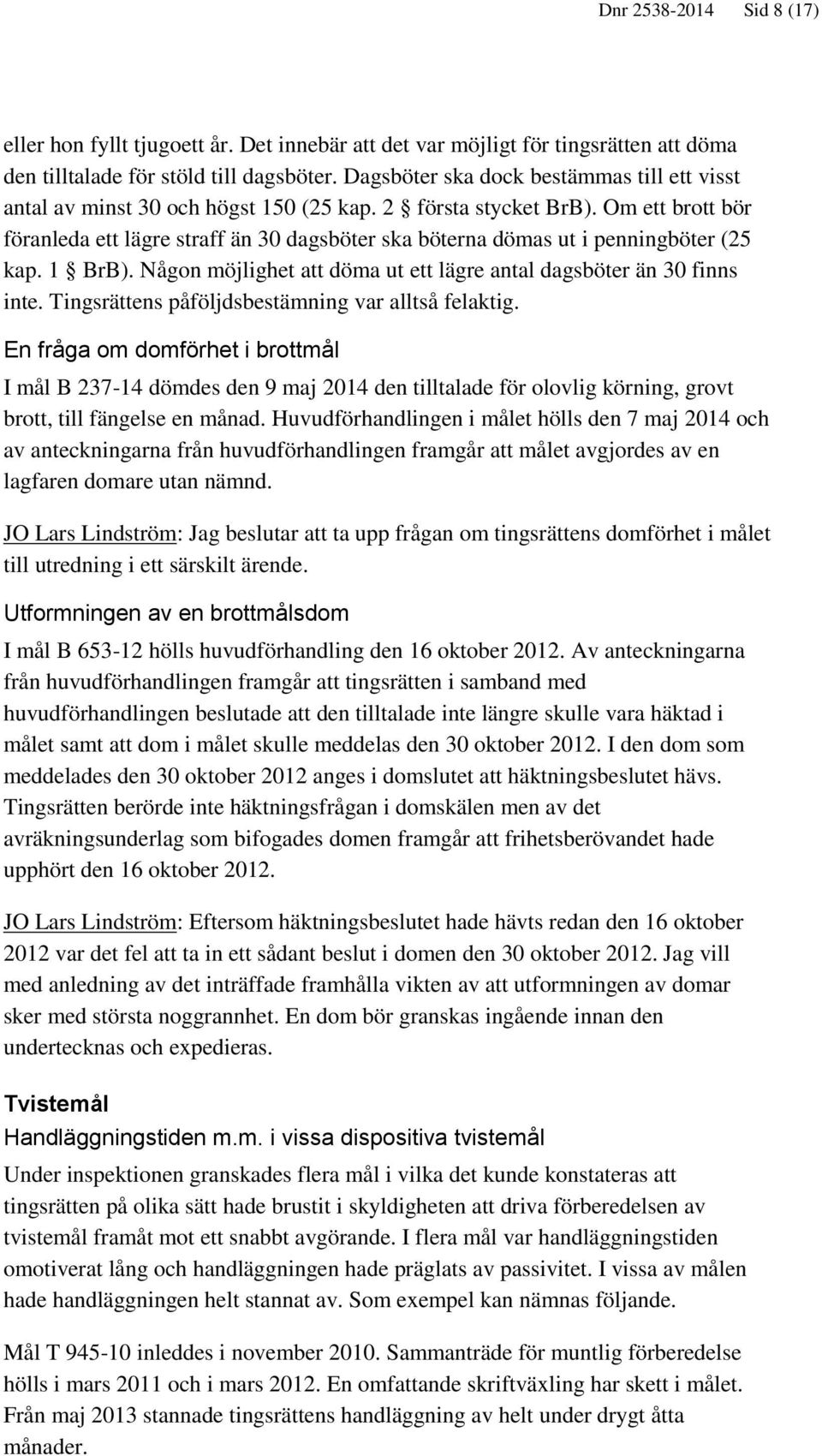 Om ett brott bör föranleda ett lägre straff än 30 dagsböter ska böterna dömas ut i penningböter (25 kap. 1 BrB). Någon möjlighet att döma ut ett lägre antal dagsböter än 30 finns inte.