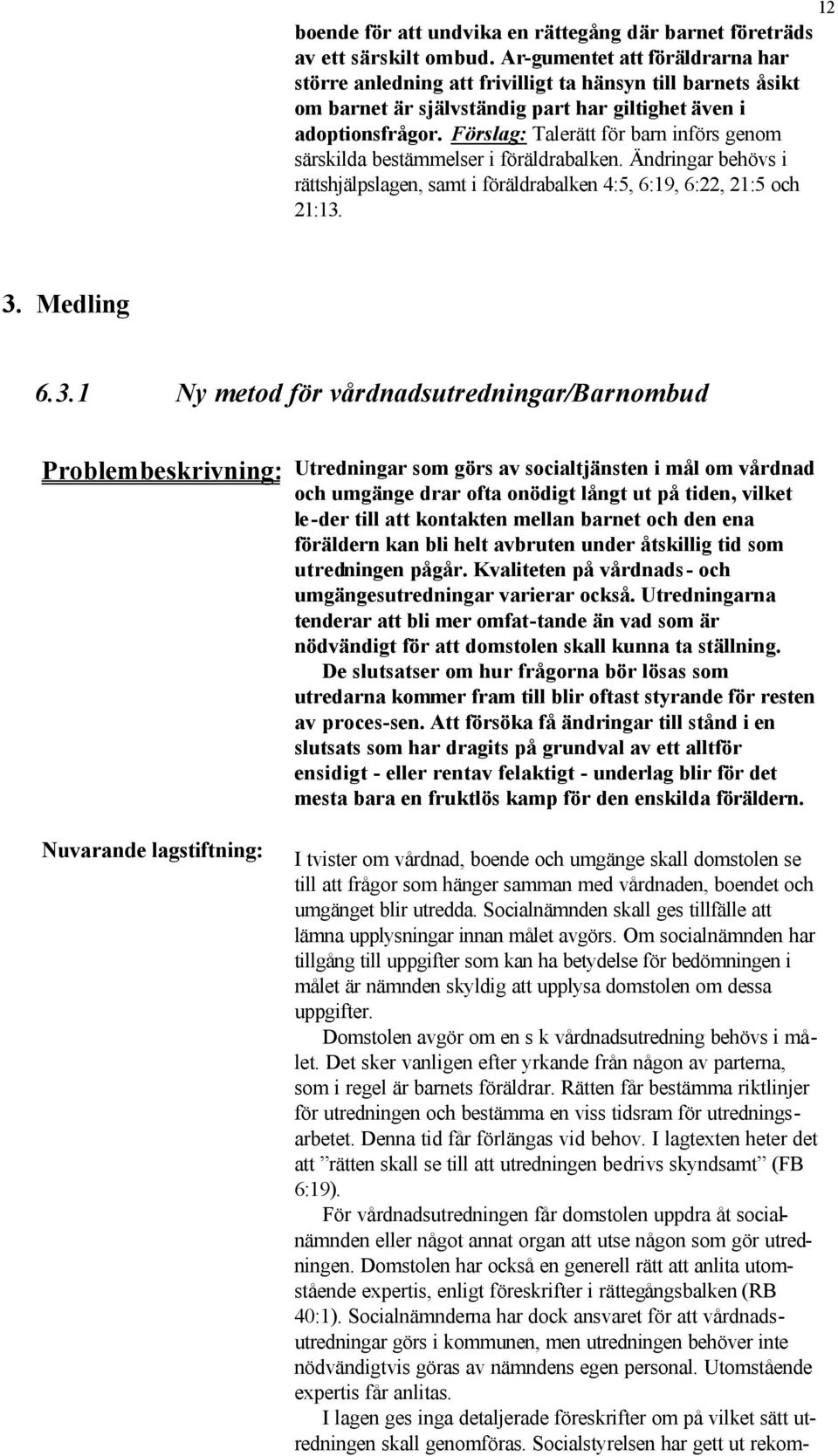 Förslag: Talerätt för barn införs genom särskilda bestämmelser i föräldrabalken. Ändringar behövs i rättshjälpslagen, samt i föräldrabalken 4:5, 6:19, 6:22, 21:5 och 21:13.