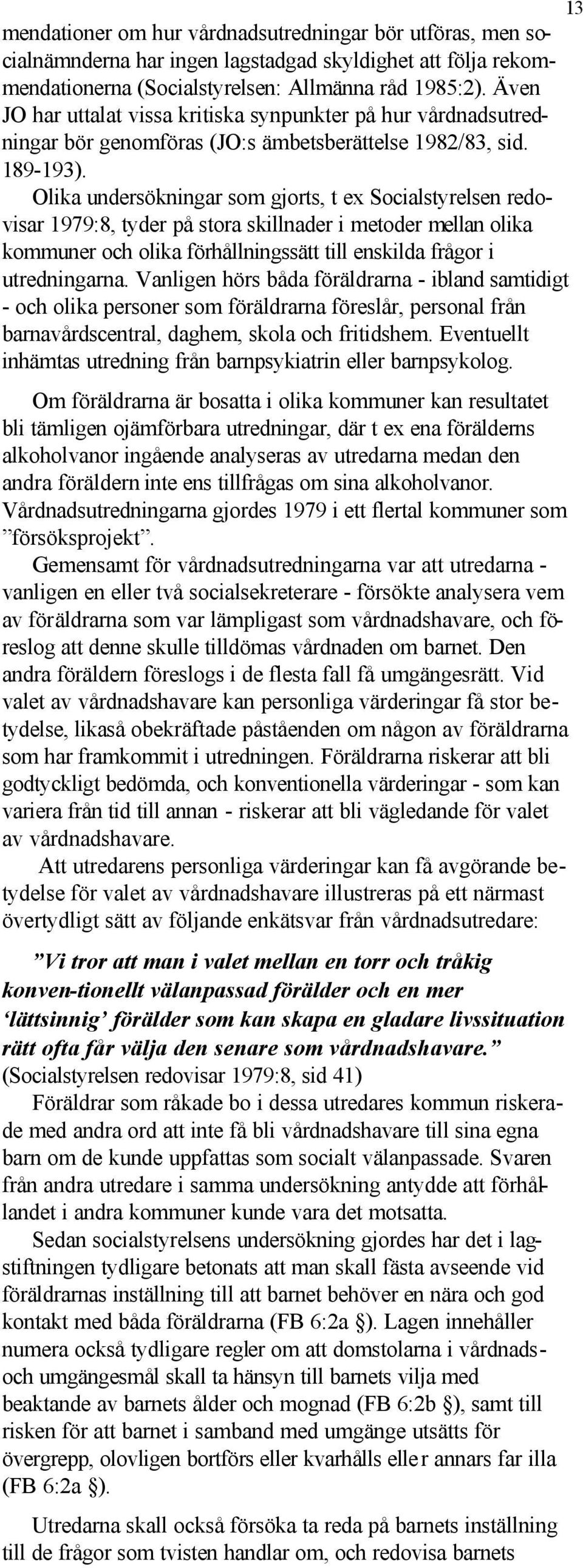 Olika undersökningar som gjorts, t ex Socialstyrelsen redovisar 1979:8, tyder på stora skillnader i metoder mellan olika kommuner och olika förhållningssätt till enskilda frågor i utredningarna.