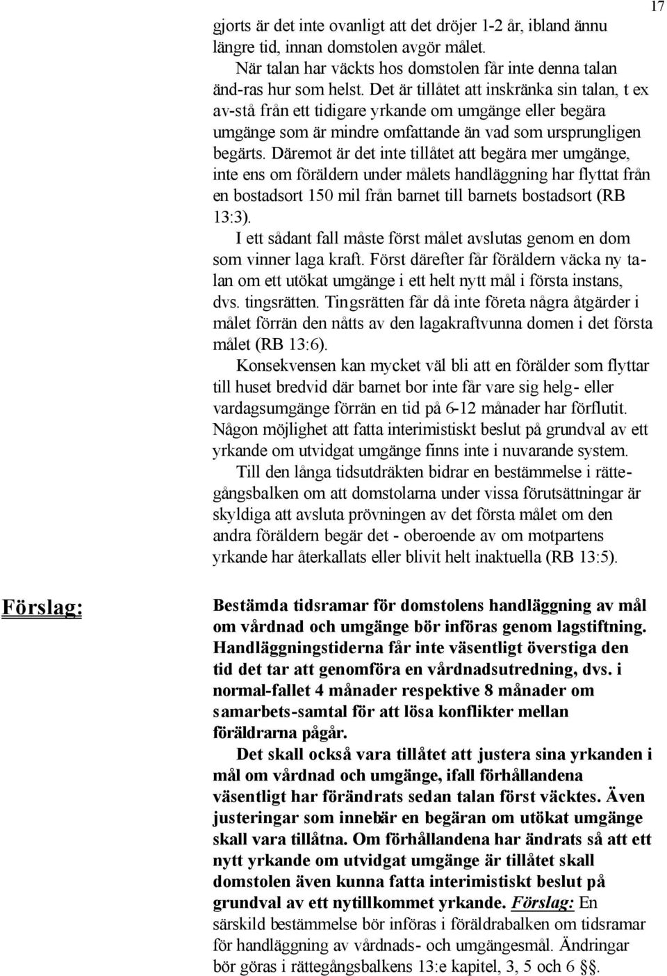 Däremot är det inte tillåtet att begära mer umgänge, inte ens om föräldern under målets handläggning har flyttat från en bostadsort 150 mil från barnet till barnets bostadsort (RB 13:3).