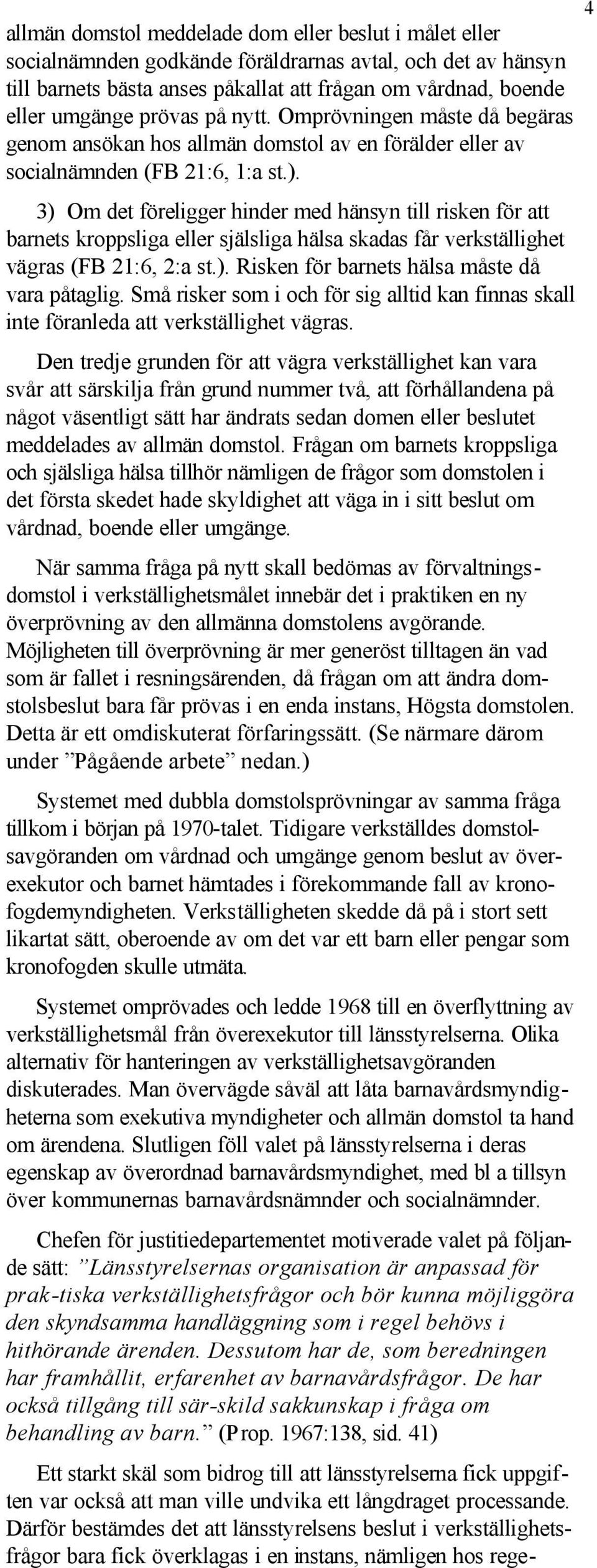 3) Om det föreligger hinder med hänsyn till risken för att barnets kroppsliga eller själsliga hälsa skadas får verkställighet vägras (FB 21:6, 2:a st.). Risken för barnets hälsa måste då vara påtaglig.