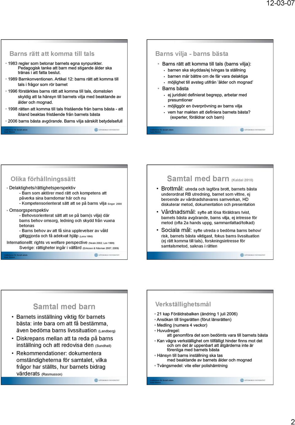 av att få sina upplevelser av våld giltiggjorda och få adekvat hjälp (Leira 1990) Internationellt: rights vs welfare perspective (Neale 2002; Lee 1999) Sverige: rättigheter ingår i välfärd (Eriksson