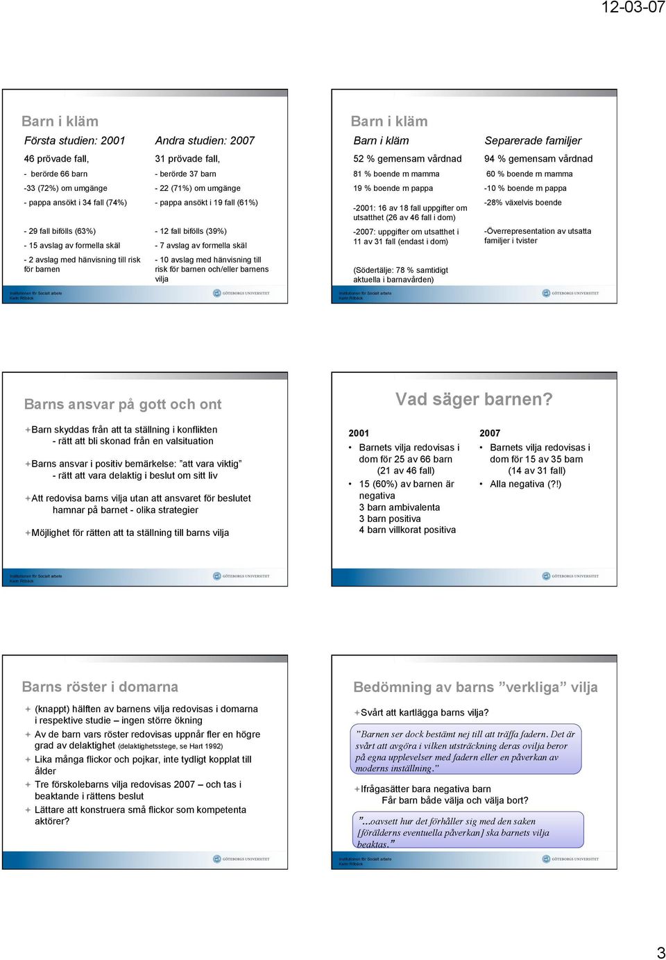 (61%) - 2001: 16 av 18 fall uppgifter om utsatthet (26 av 46 fall i dom) - 28% växelvis boende - 29 fall bifölls (63%) - 15 avslag av formella skäl - 12 fall bifölls (39%) - 7 avslag av formella skäl