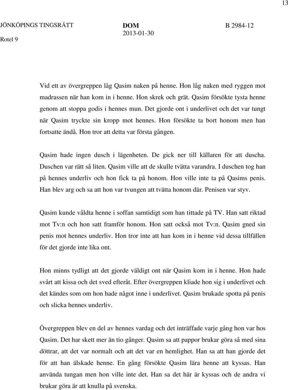 Hon tror att detta var första gången. Qasim hade ingen dusch i lägenheten. De gick ner till källaren för att duscha. Duschen var rätt så liten. Qasim ville att de skulle tvätta varandra.