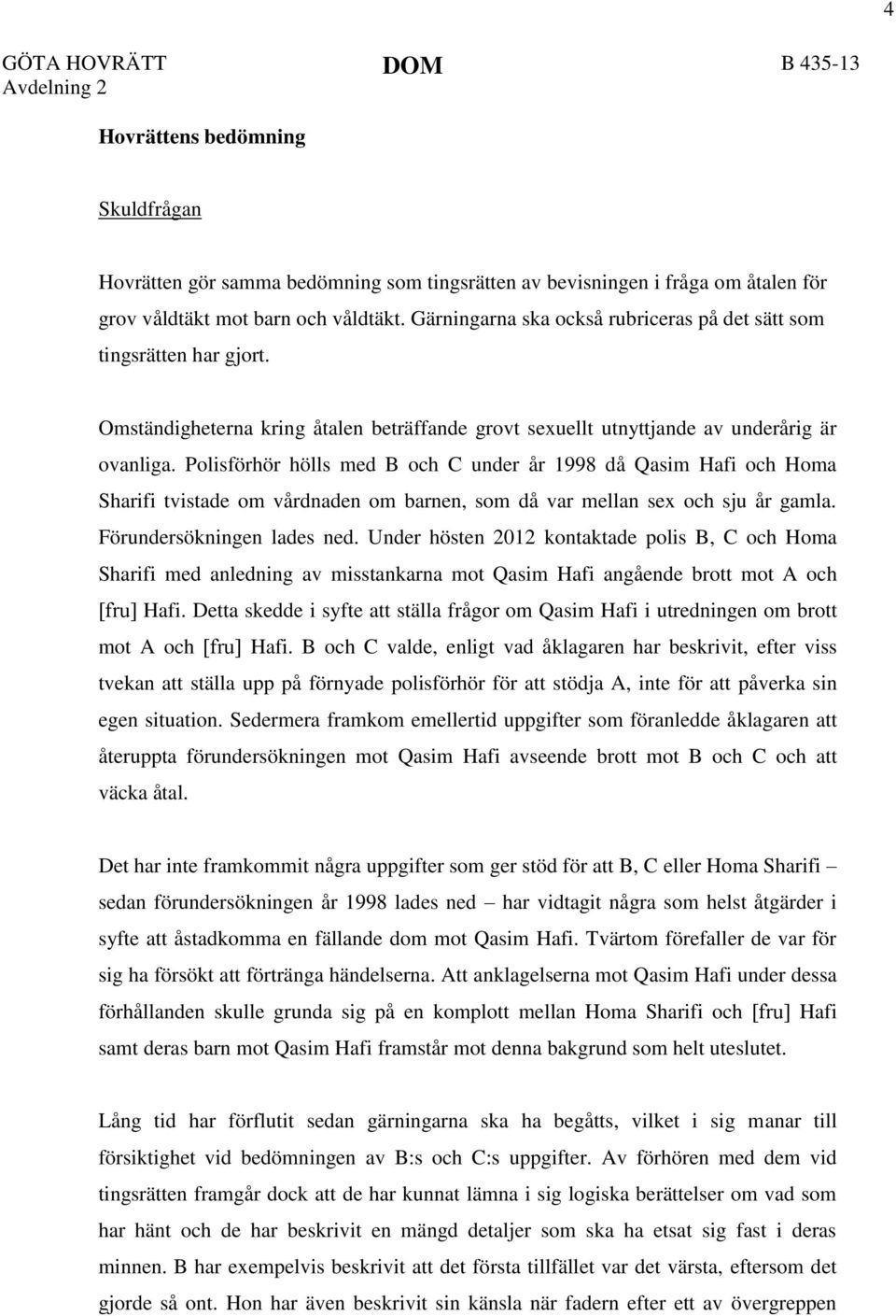 Polisförhör hölls med B och C under år 1998 då Qasim Hafi och Homa Sharifi tvistade om vårdnaden om barnen, som då var mellan sex och sju år gamla. Förundersökningen lades ned.