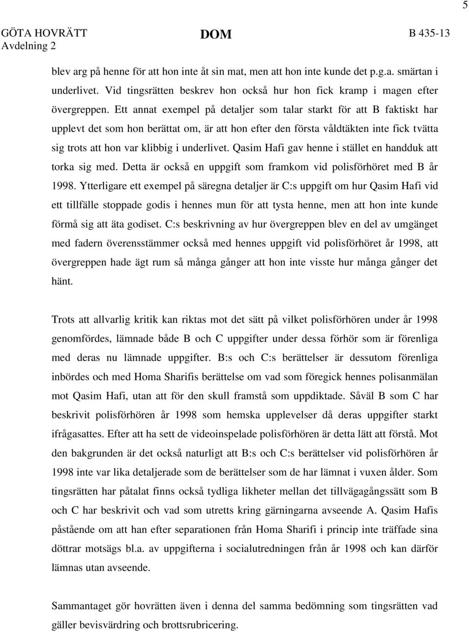 Ett annat exempel på detaljer som talar starkt för att B faktiskt har upplevt det som hon berättat om, är att hon efter den första våldtäkten inte fick tvätta sig trots att hon var klibbig i